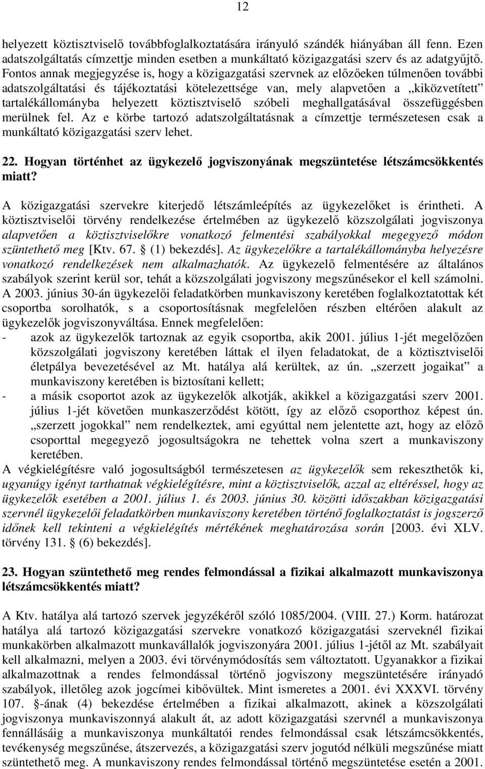 helyezett köztisztviselı szóbeli meghallgatásával összefüggésben merülnek fel. Az e körbe tartozó adatszolgáltatásnak a címzettje természetesen csak a munkáltató közigazgatási szerv lehet. 22.