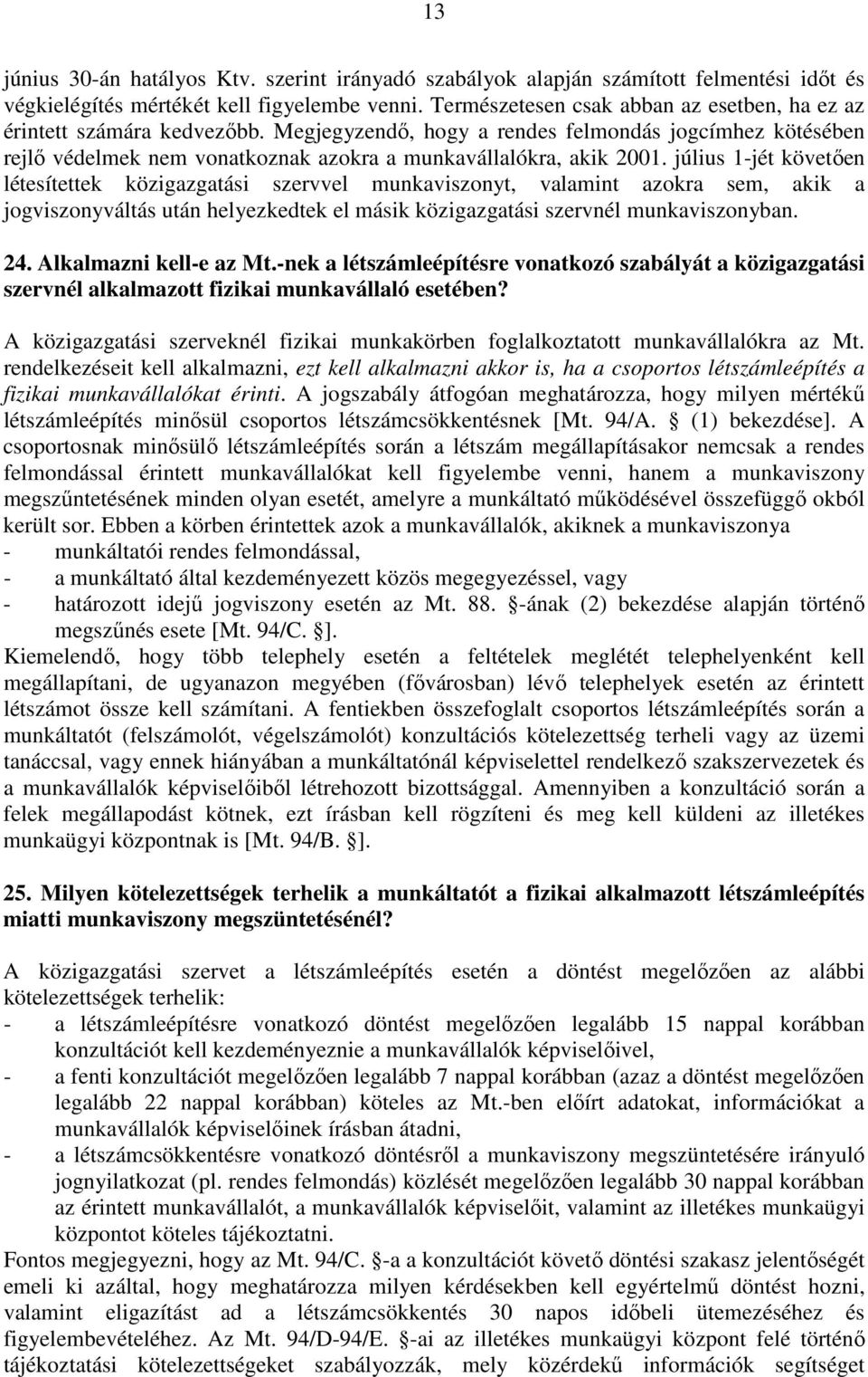 július 1-jét követıen létesítettek közigazgatási szervvel munkaviszonyt, valamint azokra sem, akik a jogviszonyváltás után helyezkedtek el másik közigazgatási szervnél munkaviszonyban. 24.