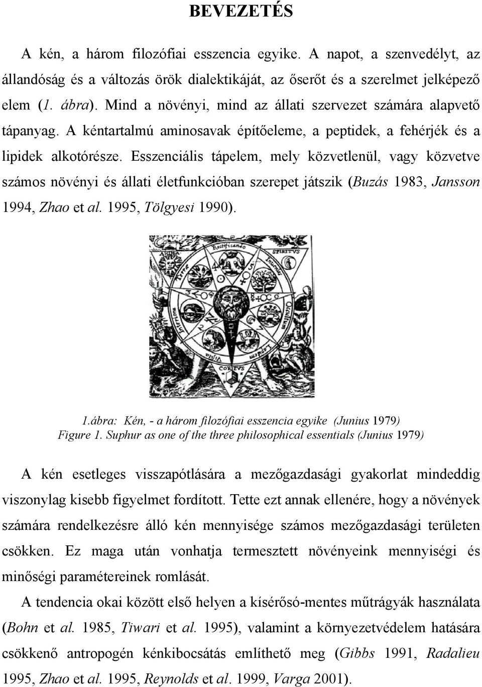 Esszenciális tápelem, mely közvetlenül, vagy közvetve számos növényi és állati életfunkcióban szerepet játszik (Buzás 1983, Jansson 1994, Zhao et al. 1995, Tölgyesi 1990). 1.ábra: Kén, - a három filozófiai esszencia egyike (Junius 1979) Figure 1.