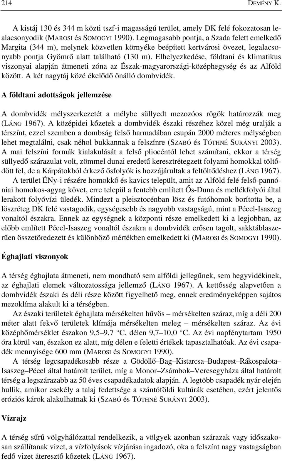 Elhelyezkedése, földtani és klimatikus viszonyai alapján átmeneti zóna az Észak-magyarországi-középhegység és az Alföld között. A két nagytáj közé ékelõdõ önálló dombvidék.