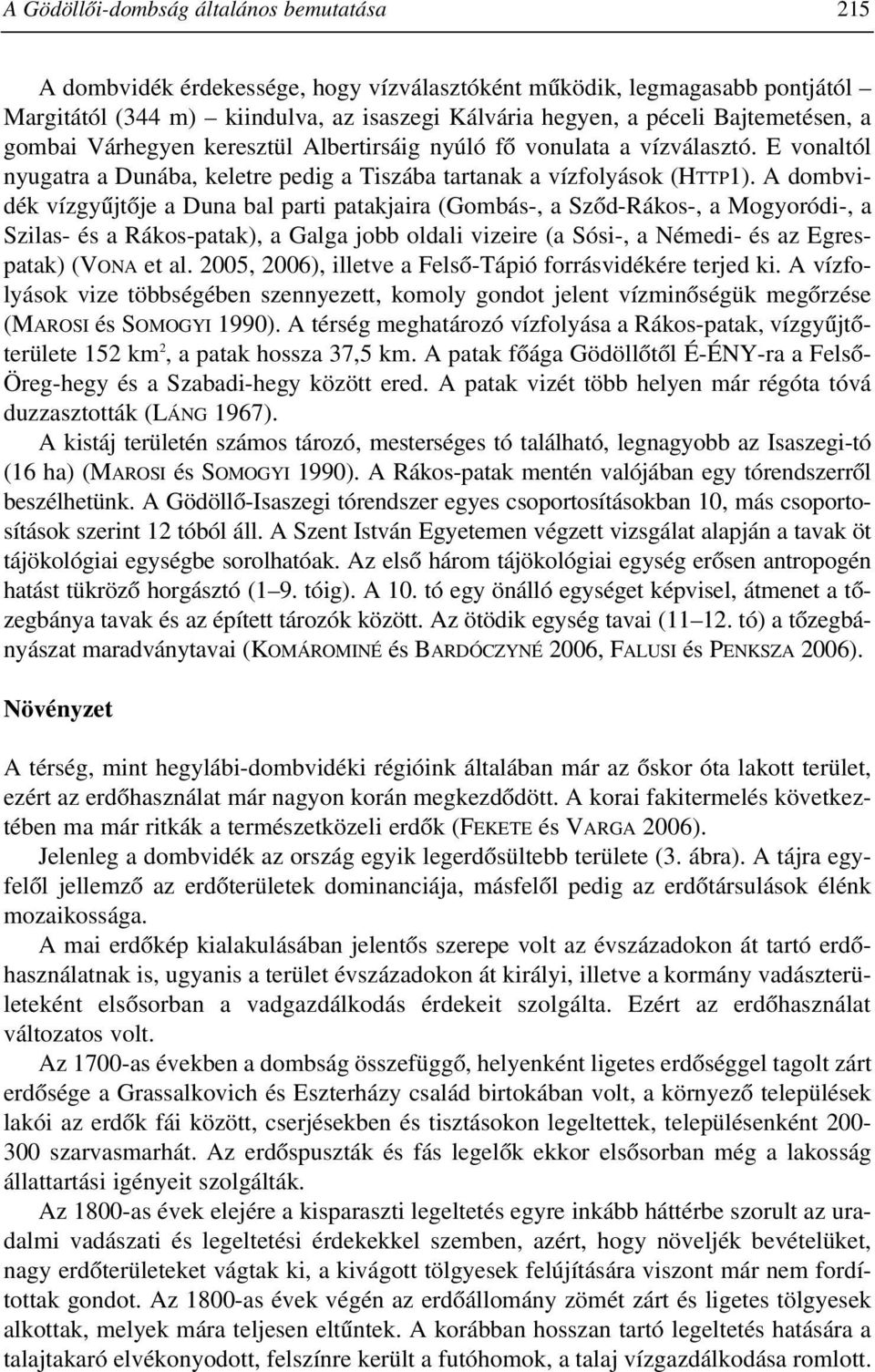 A dombvidék vízgyûjtõje a Duna bal parti patakjaira (Gombás-, a Szõd-Rákos-, a Mogyoródi-, a Szilas- és a Rákos-patak), a Galga jobb oldali vizeire (a Sósi-, a Némedi- és az Egrespatak) (VONA et al.