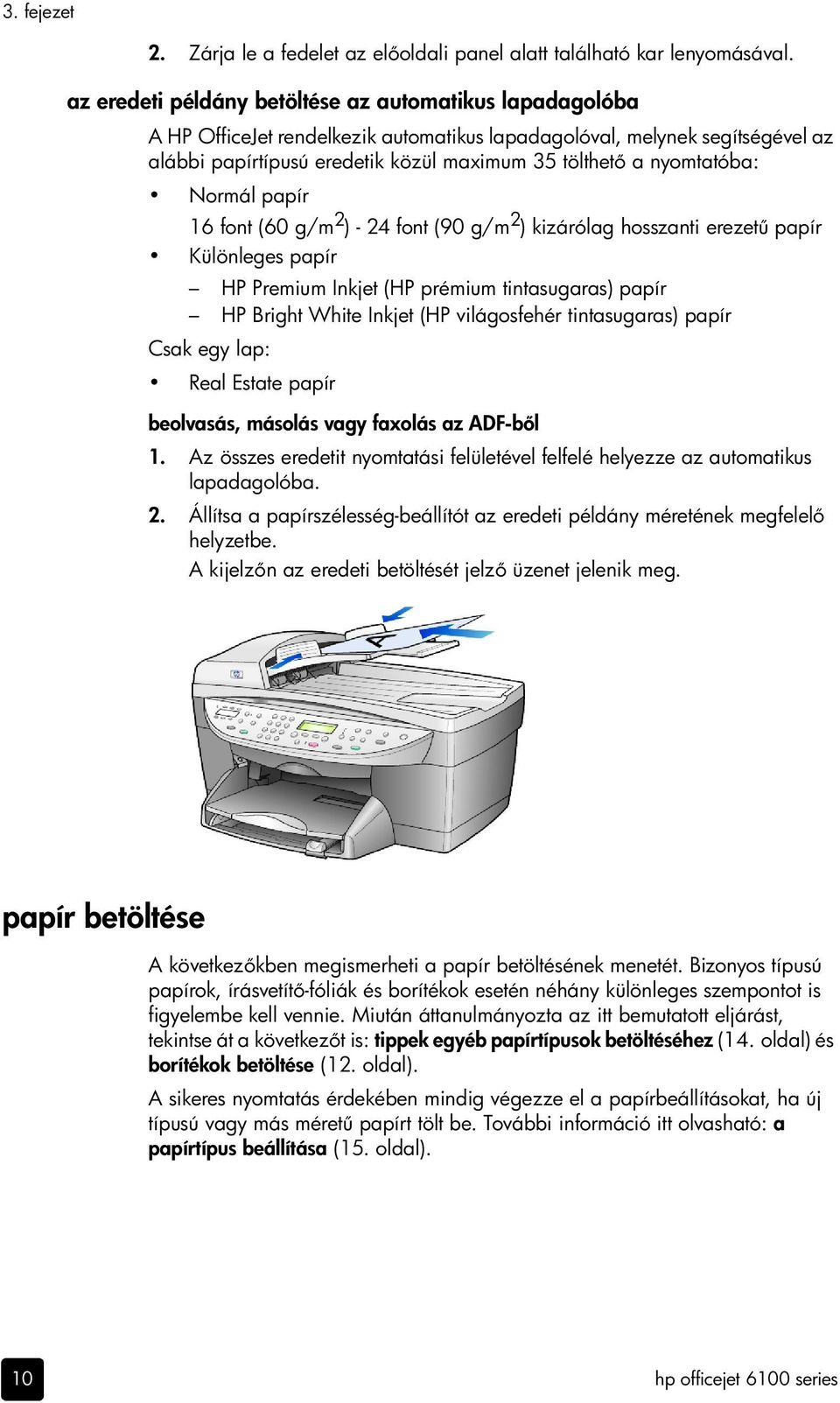 nyomtatóba: Normál papír 16 font (60 g/m 2 ) - 24 font (90 g/m 2 ) kizárólag hosszanti erezet papír Különleges papír HP Premium Inkjet (HP prémium tintasugaras) papír HP Bright White Inkjet (HP