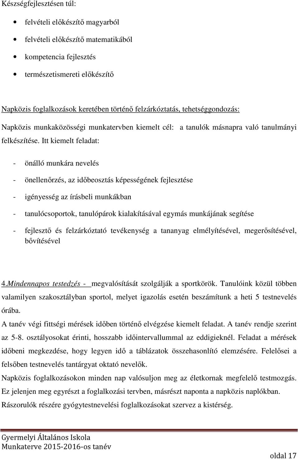 Itt kiemelt feladat: - önálló munkára nevelés - önellenőrzés, az időbeosztás képességének fejlesztése - igényesség az írásbeli munkákban - tanulócsoportok, tanulópárok kialakításával egymás