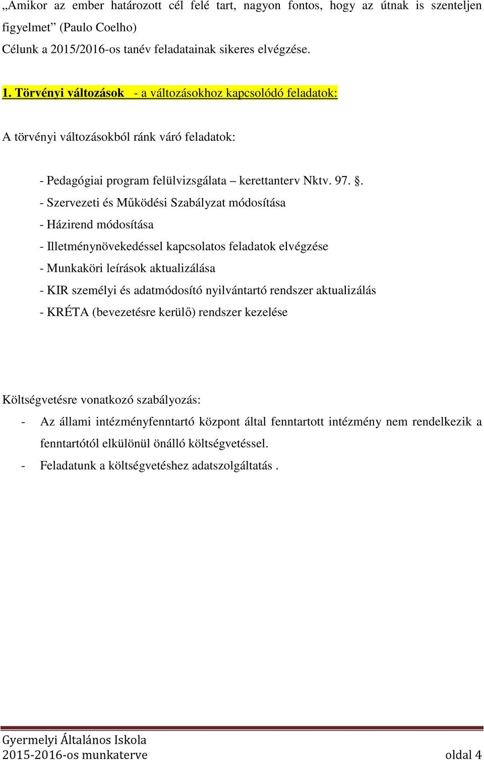 . - Szervezeti és Működési Szabályzat módosítása - Házirend módosítása - Illetménynövekedéssel kapcsolatos feladatok elvégzése - Munkaköri leírások aktualizálása - KIR személyi és adatmódosító