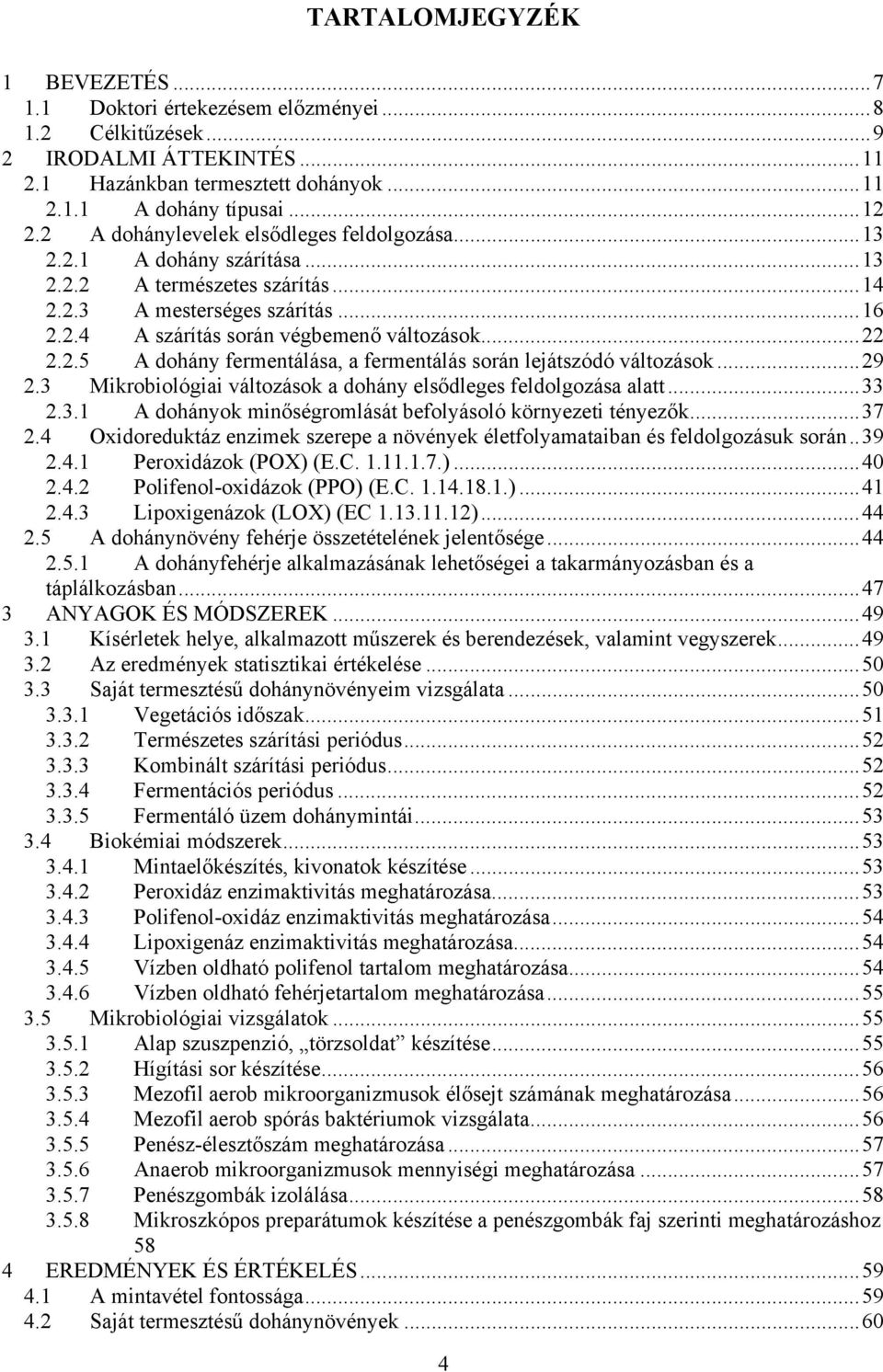 ..29 2.3 Mikrobiológiai változások a dohány elsődleges feldolgozása alatt...33 2.3.1 A dohányok minőségromlását befolyásoló környezeti tényezők...37 2.