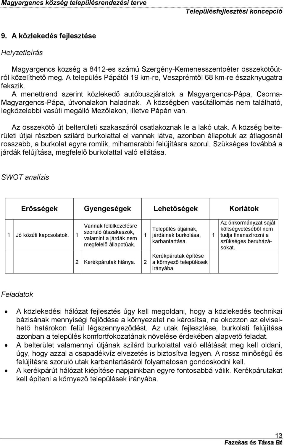 A községben vasútállomás nem található, legközelebbi vasúti megálló Mezőlakon, illetve Pápán van. Az összekötő út belterületi szakaszáról csatlakoznak le a lakó utak.