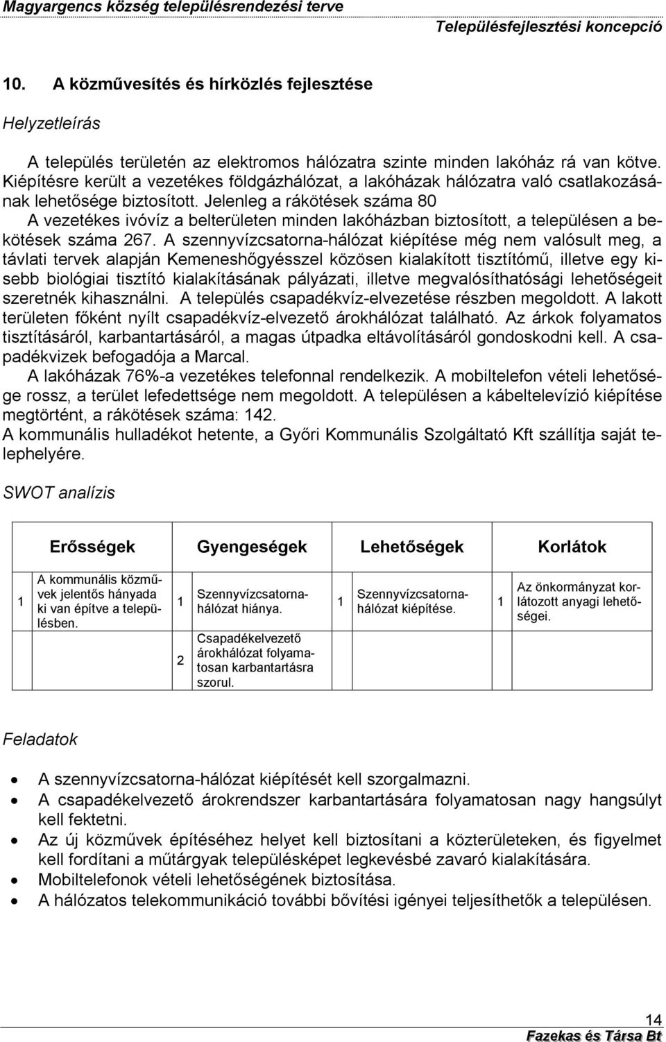 Jelenleg a rákötések száma 80 A vezetékes ivóvíz a belterületen minden lakóházban biztosított, a településen a bekötések száma 67.