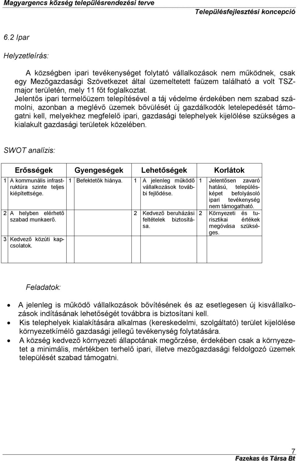 Jelentős ipari termelőüzem telepítésével a táj védelme érdekében nem szabad számolni, azonban a meglévő üzemek bővülését új gazdálkodók letelepedését támogatni kell, melyekhez megfelelő ipari,