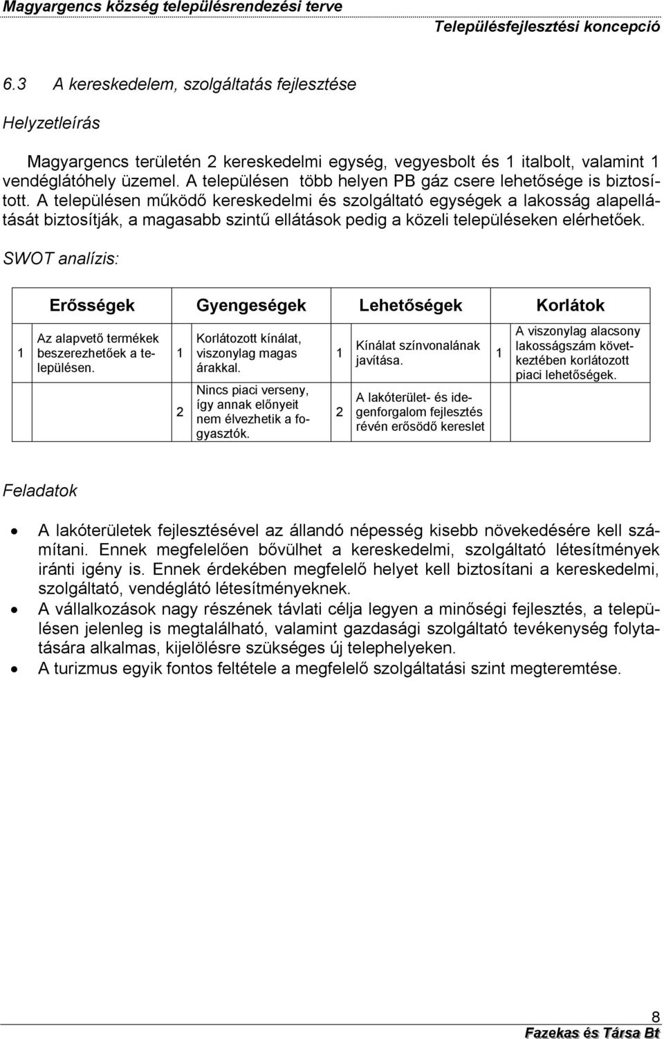 A településen működő kereskedelmi és szolgáltató egységek a lakosság alapellátását biztosítják, a magasabb szintű ellátások pedig a közeli településeken elérhetőek.