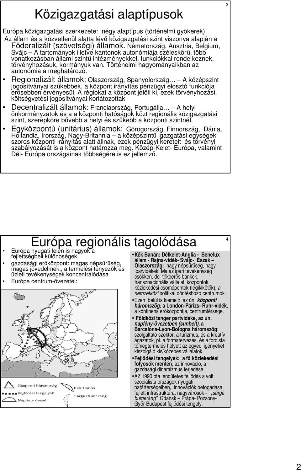 Németország, Ausztria, Belgium, Svájc A tartományok illetve kantonok autonómiája széleskörő, több vonatkozásban állami szintő intézményekkel, funkciókkal rendelkeznek, törvényhozásuk, kormányuk van.