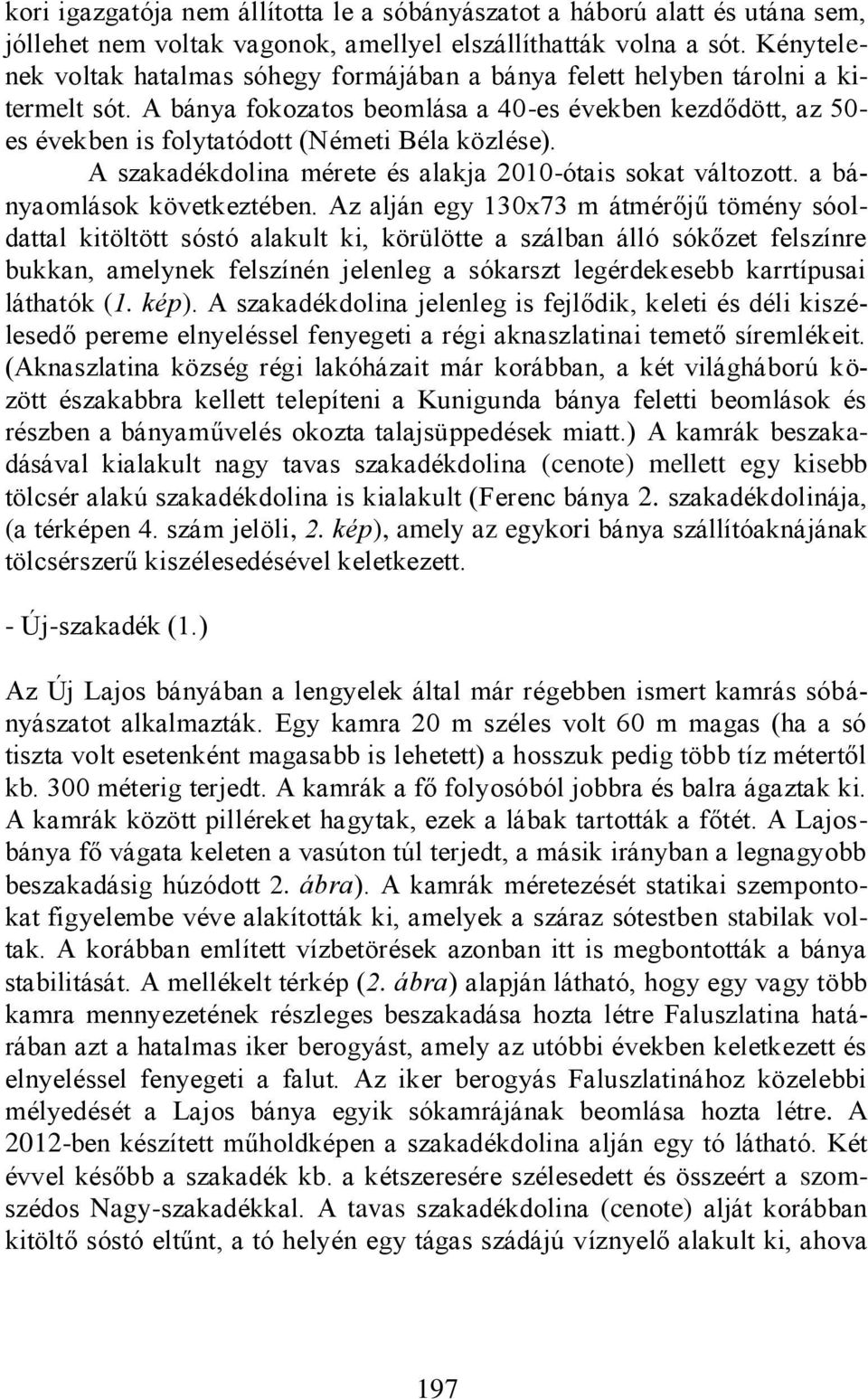 A bánya fokozatos beomlása a 40-es években kezdődött, az 50- es években is folytatódott (Németi Béla közlése). A szakadékdolina mérete és alakja 2010-ótais sokat változott.