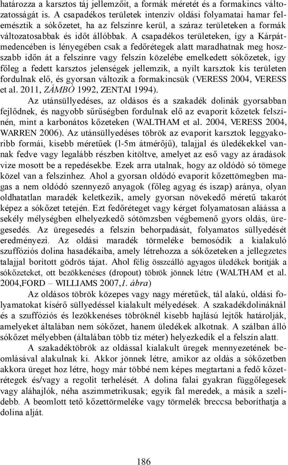 A csapadékos területeken, így a Kárpátmedencében is lényegében csak a fedőrétegek alatt maradhatnak meg hoszszabb időn át a felszínre vagy felszín közelébe emelkedett sókőzetek, így főleg a fedett