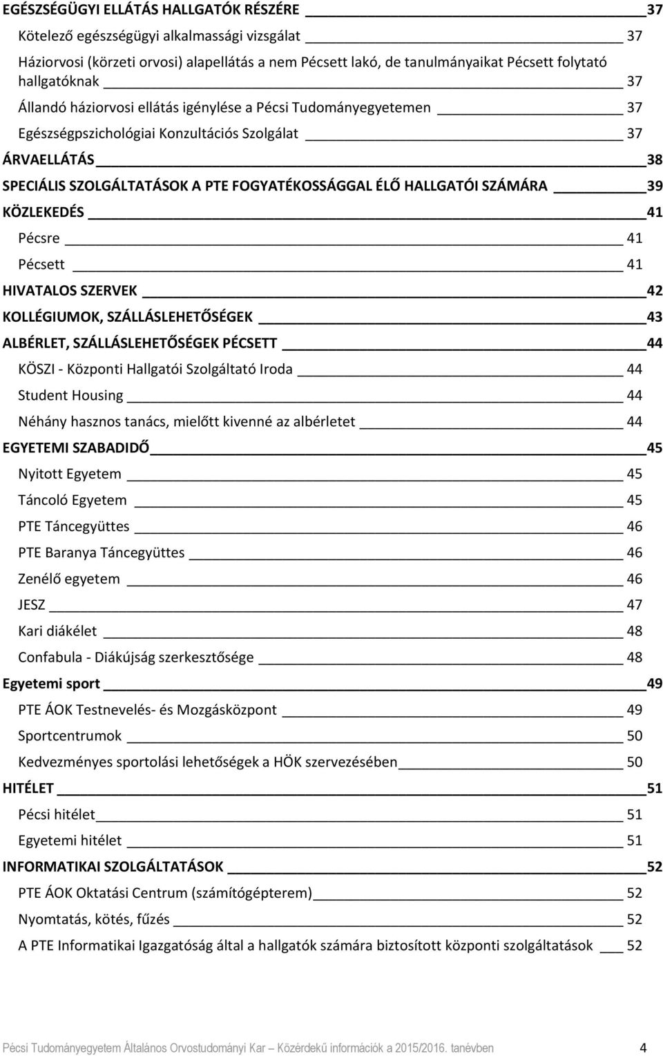 SZÁMÁRA 39 KÖZLEKEDÉS 41 Pécsre 41 Pécsett 41 HIVATALOS SZERVEK 42 KOLLÉGIUMOK, SZÁLLÁSLEHETŐSÉGEK 43 ALBÉRLET, SZÁLLÁSLEHETŐSÉGEK PÉCSETT 44 KÖSZI Központi Hallgatói Szolgáltató Iroda 44 Student