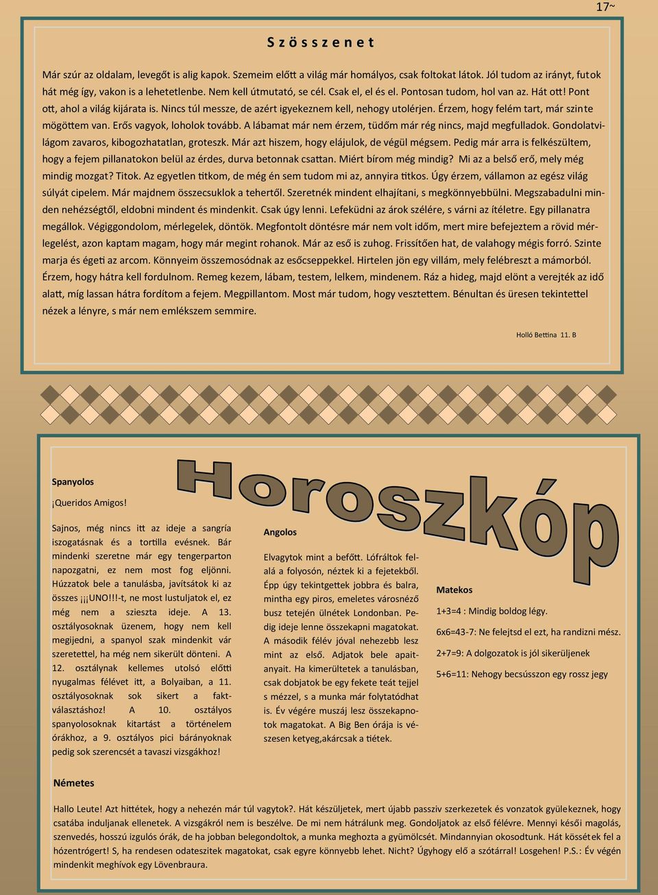 Érzem, hogy felém tart, már szinte mögöttem van. Erős vagyok, loholok tovább. A lábamat már nem érzem, tüdőm már rég nincs, majd megfulladok. Gondolatvilágom zavaros, kibogozhatatlan, groteszk.