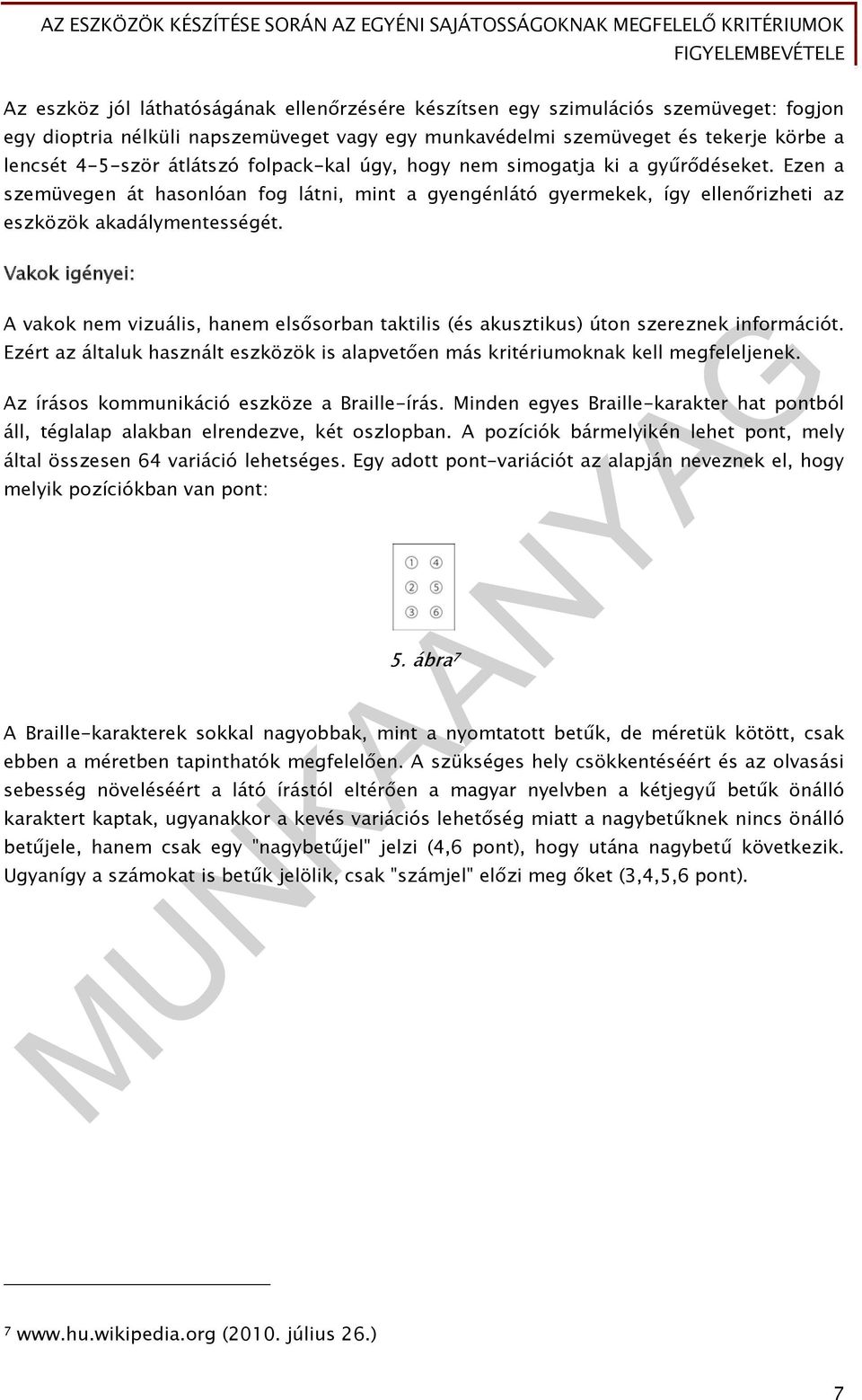 Vakok igényei: A vakok nem vizuális, hanem elsősorban taktilis (és akusztikus) úton szereznek információt. Ezért az általuk használt eszközök is alapvetően más kritériumoknak kell megfeleljenek.