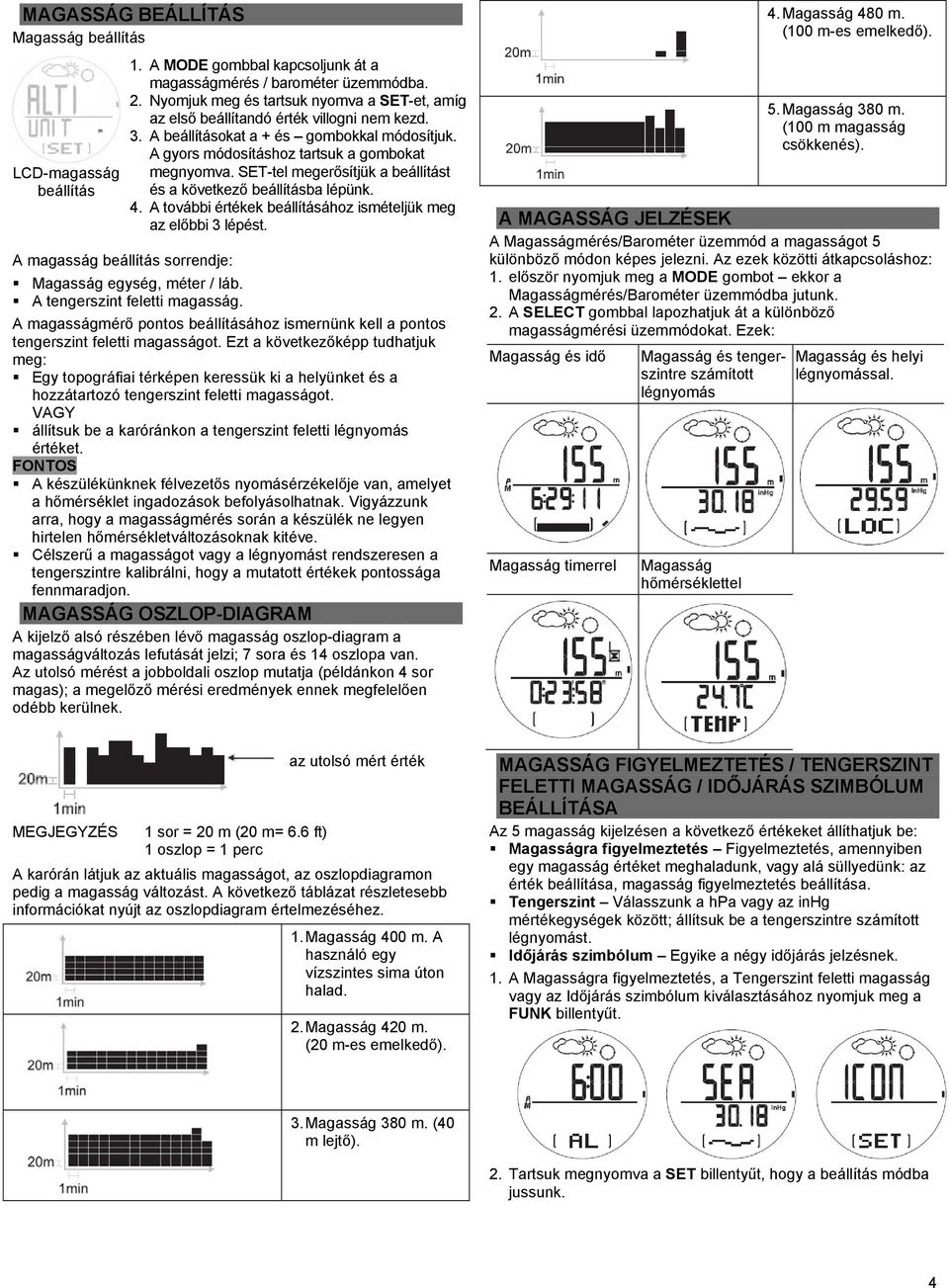 SET-tel megerősítjük a beállítást és a következő beállításba lépünk. 4. A további értékek beállításához ismételjük meg az előbbi 3 lépést. A magasság beállítás sorrendje: Magasság egység, méter / láb.