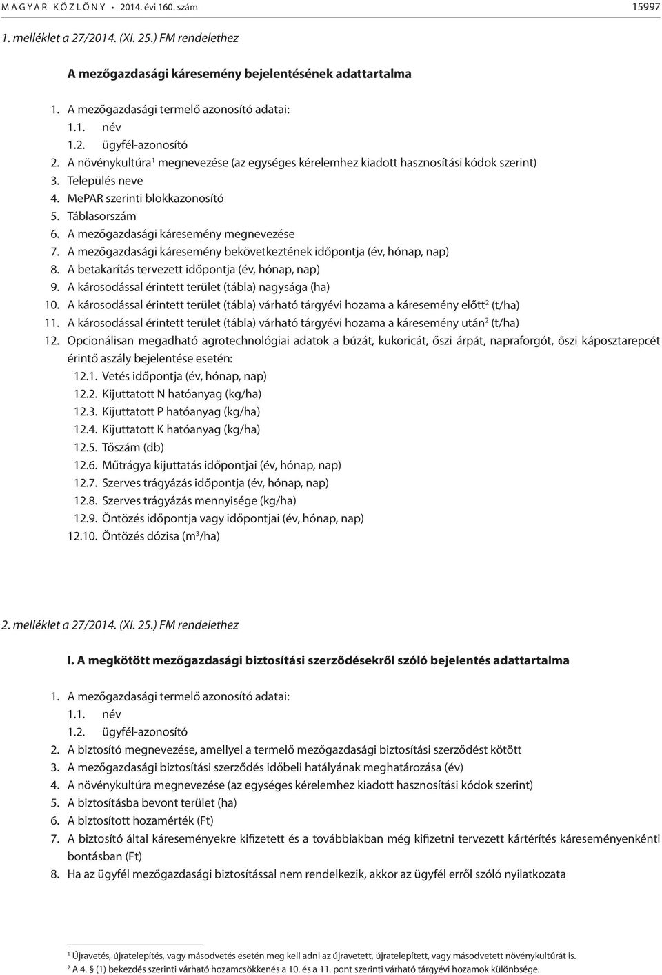 MePAR szerinti blokkazonosító 5. Táblasorszám 6. A mezőgazdasági káresemény megnevezése 7. A mezőgazdasági káresemény bekövetkeztének időpontja (év, hónap, nap) 8.