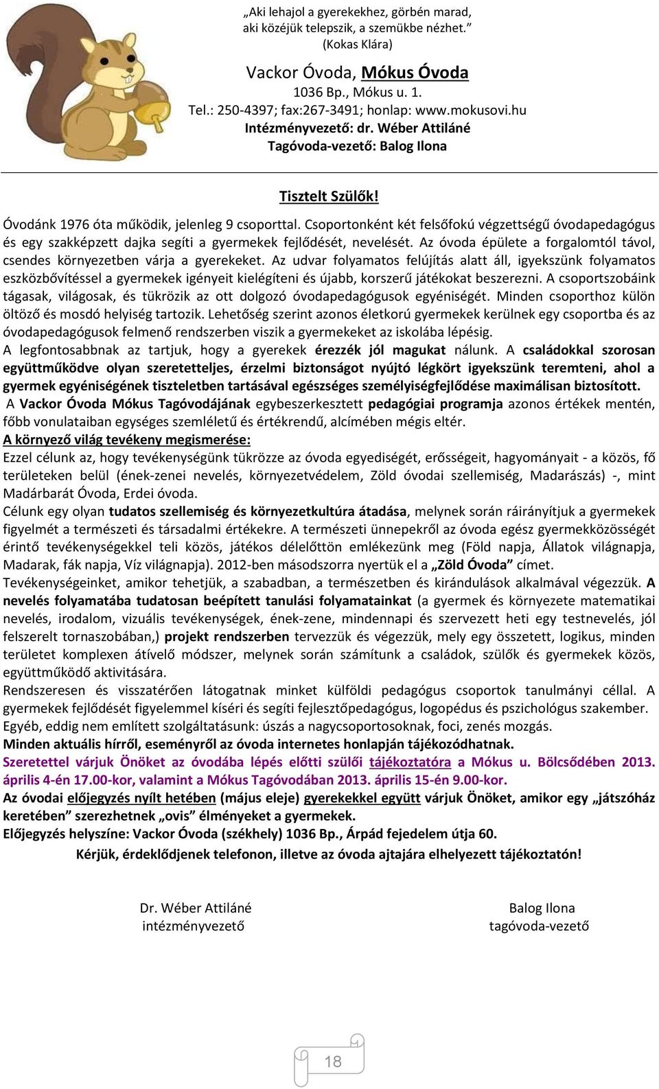 Csoportonként két felsőfokú végzettségű óvodapedagógus és egy szakképzett dajka segíti a gyermekek fejlődését, nevelését. Az óvoda épülete a forgalomtól távol, csendes környezetben várja a gyerekeket.