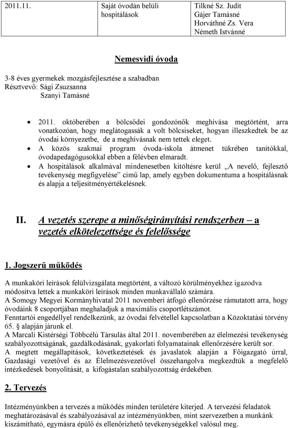 októberében a bölcsődei gondozónők meghívása megtörtént, arra vonatkozóan, hogy meglátogassák a volt bölcsiseket, hogyan illeszkedtek be az óvodai környezetbe, de a meghívásnak nem tettek eleget.