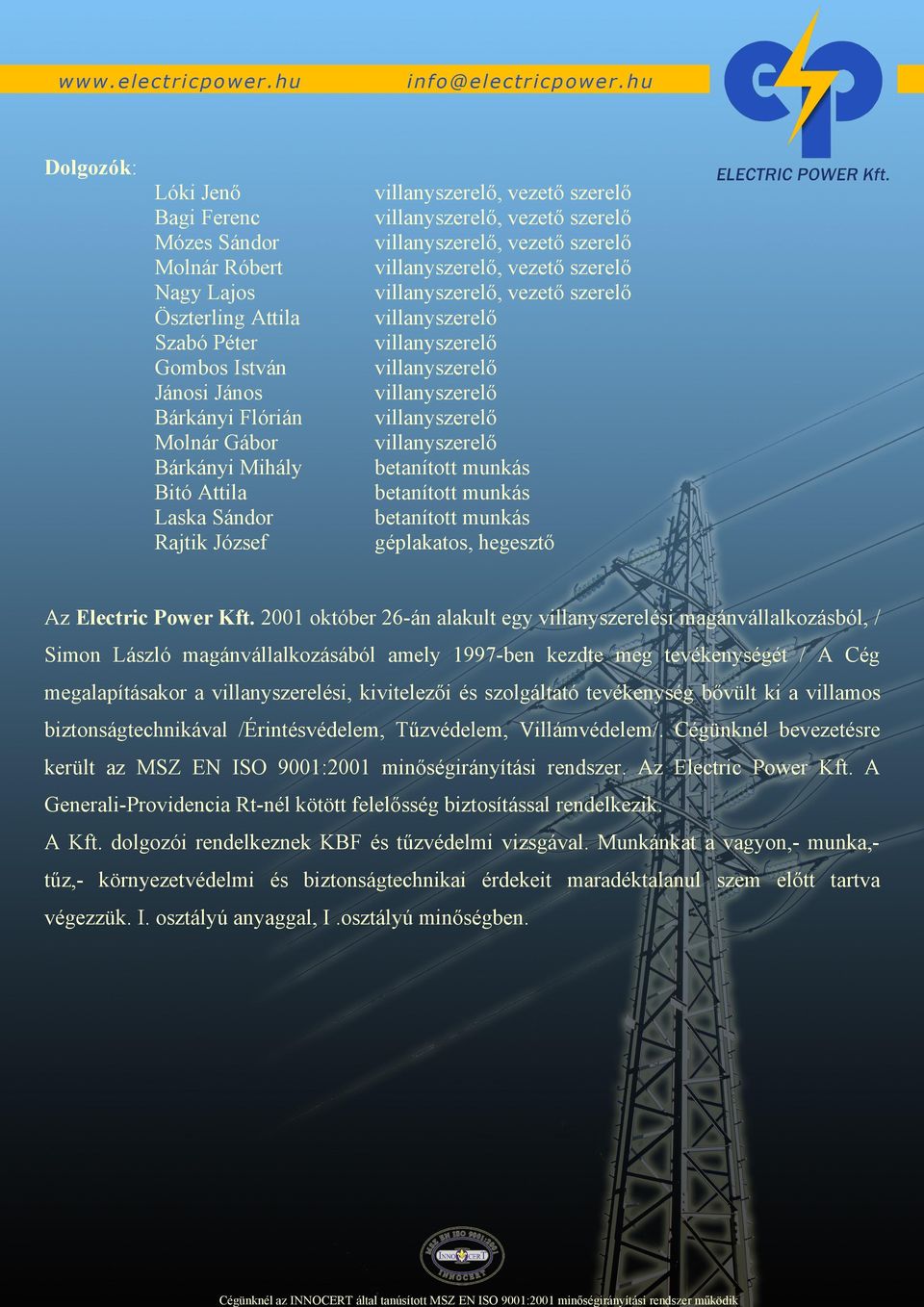 2001 október 26-án alakult egy villanyszerelési magánvállalkozásból, / Simon László magánvállalkozásából amely 1997-ben kezdte meg tevékenységét / A Cég megalapításakor a villanyszerelési,