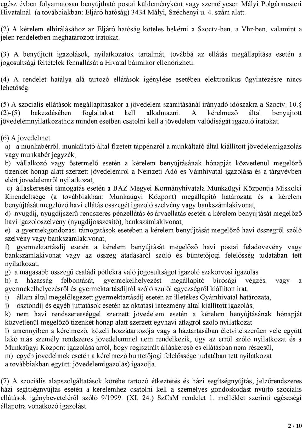 (3) A benyújtott igazolások, nyilatkozatok tartalmát, továbbá az ellátás megállapítása esetén a jogosultsági feltételek fennállását a Hivatal bármikor ellenőrizheti.