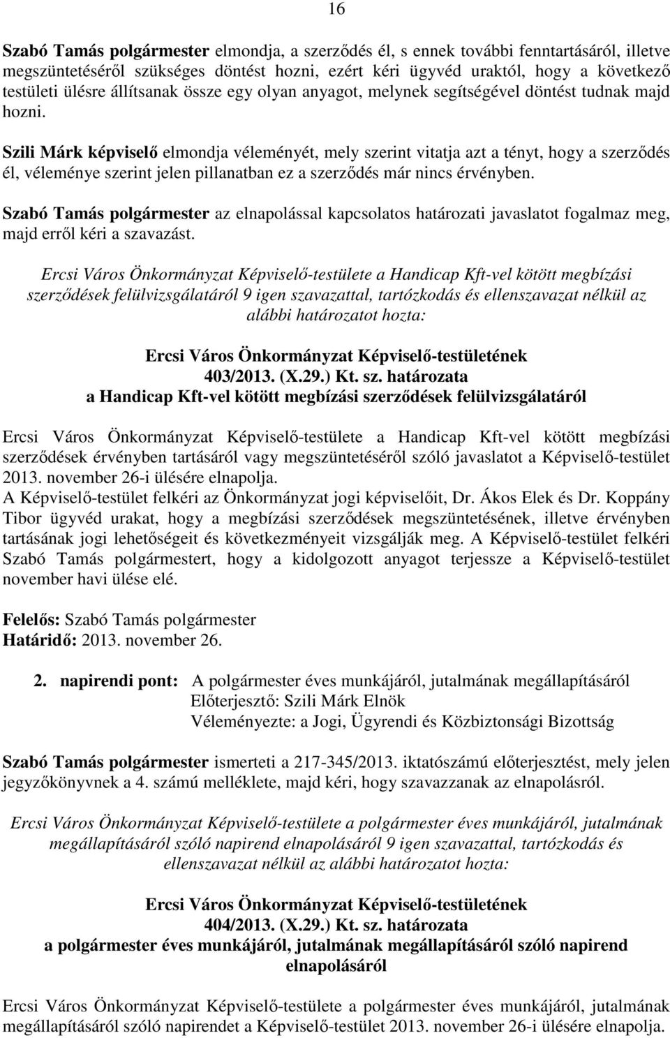 Szili Márk képviselő elmondja véleményét, mely szerint vitatja azt a tényt, hogy a szerződés él, véleménye szerint jelen pillanatban ez a szerződés már nincs érvényben.