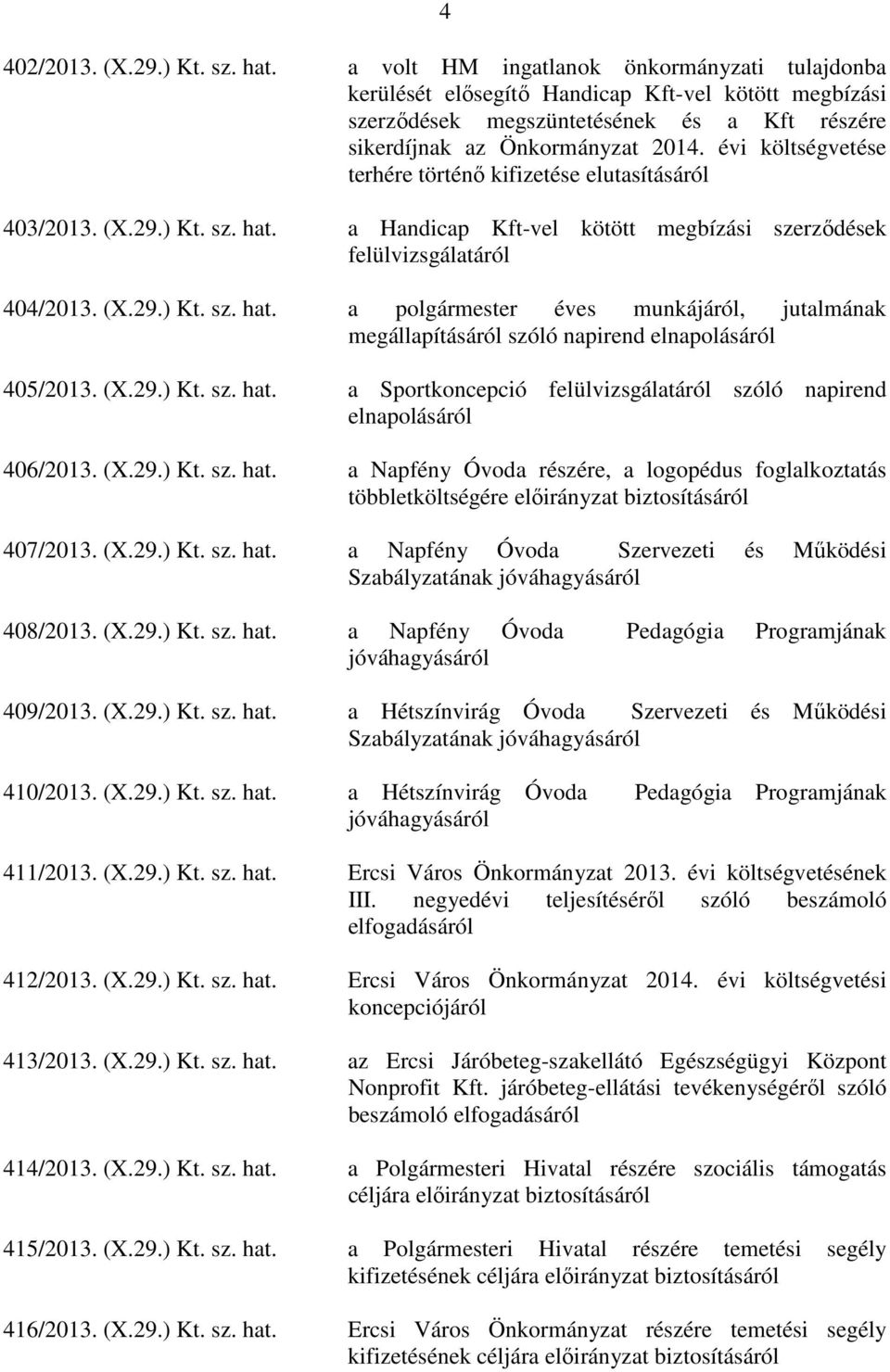 évi költségvetése terhére történő kifizetése elutasításáról 403/2013. (X.29.) Kt. sz. hat. a Handicap Kft-vel kötött megbízási szerződések felülvizsgálatáról 404/2013. (X.29.) Kt. sz. hat. a polgármester éves munkájáról, jutalmának megállapításáról szóló napirend elnapolásáról 405/2013.