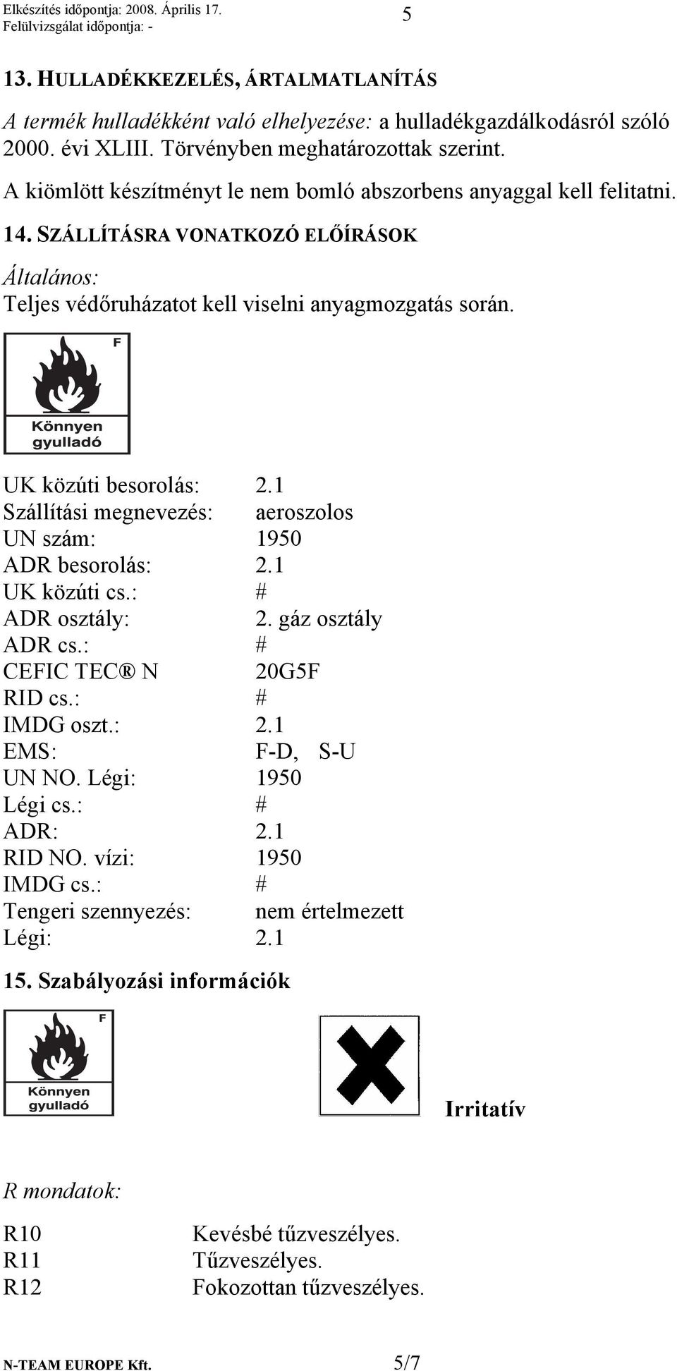 1 Szállítási megnevezés: aeroszolos UN szám: 1950 ADR besorolás: 2.1 UK közúti cs.: # ADR osztály: 2. gáz osztály ADR cs.: # CEFIC TEC N 20G5F RID cs.: # IMDG oszt.: 2.1 EMS: F-D, S-U UN NO.