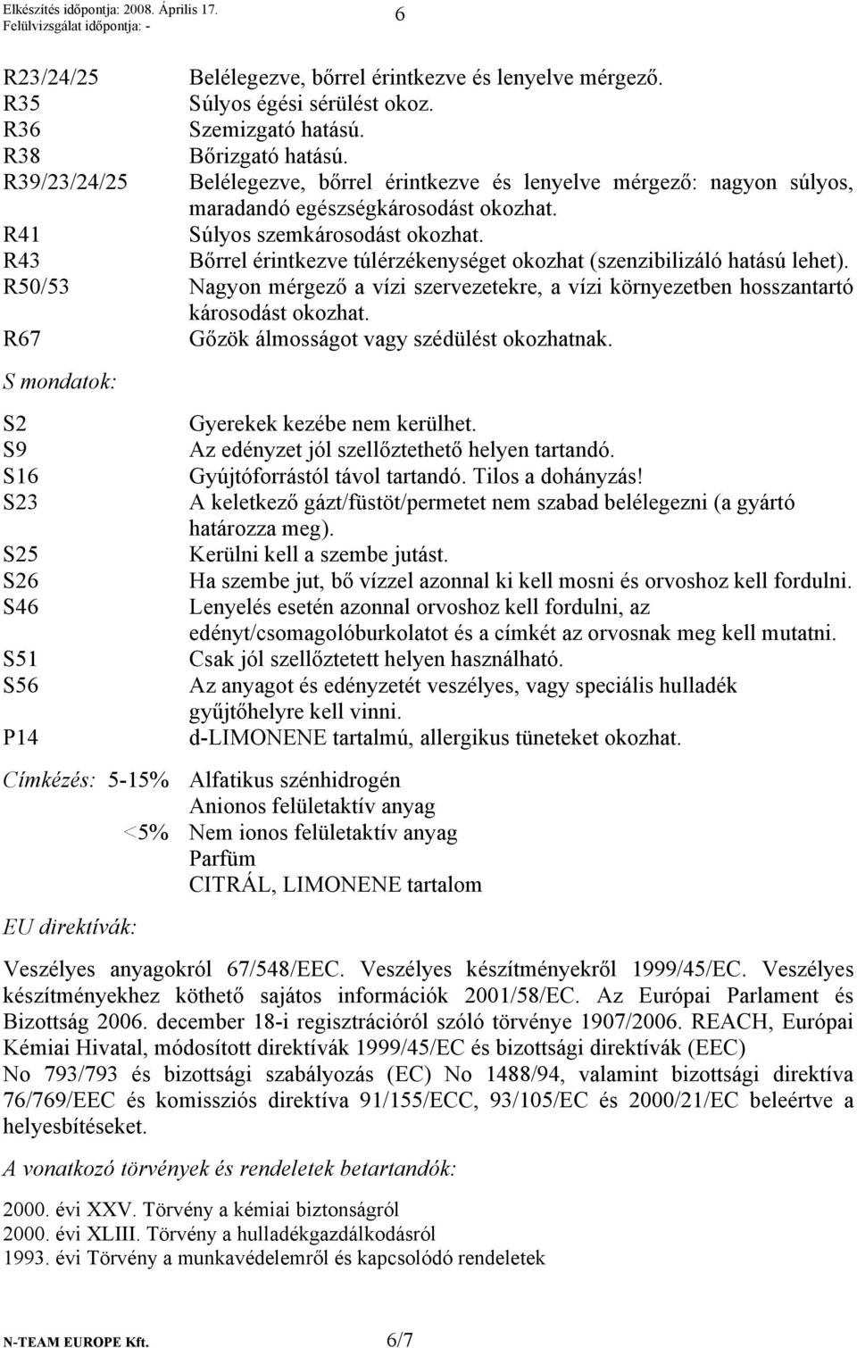 R43 Bőrrel érintkezve túlérzékenységet okozhat (szenzibilizáló hatású lehet). R50/53 Nagyon mérgező a vízi szervezetekre, a vízi környezetben hosszantartó károsodást okozhat.