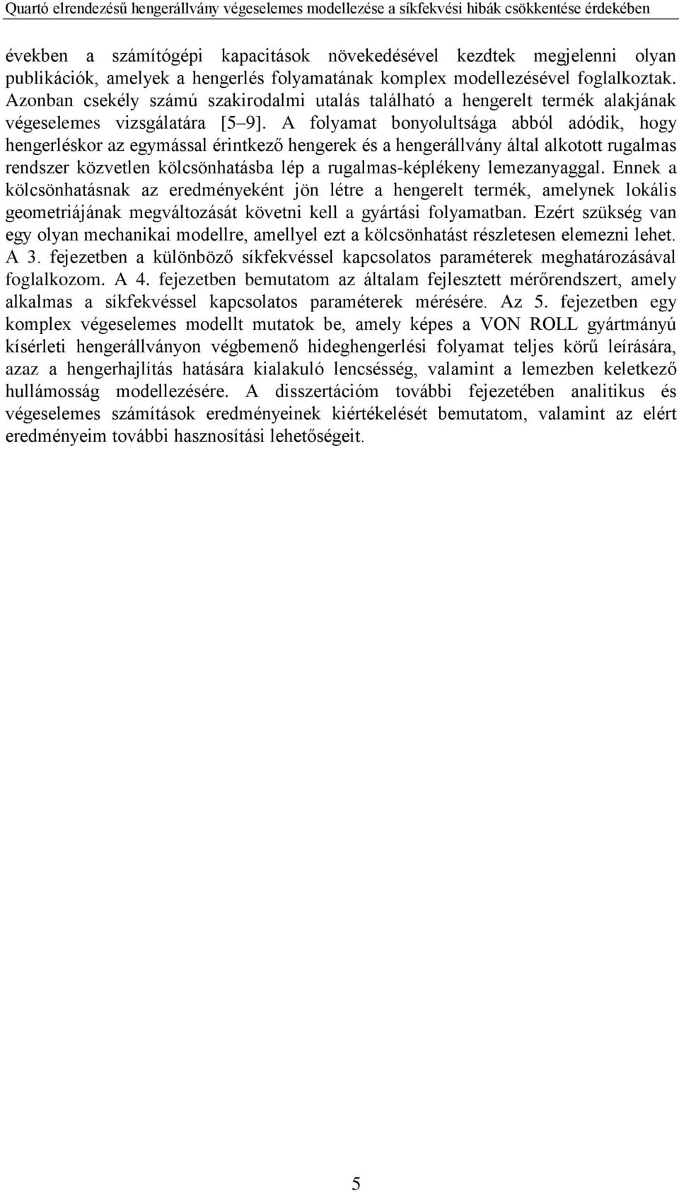 A folyamat bonyolultsága abból adódik, hogy hengerléskor az egymással érintkező hengerek és a hengerállvány által alkotott rugalmas rendszer közvetlen kölcsönhatásba lép a rugalmas-képlékeny