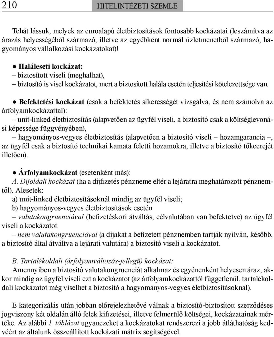 Befektetési kockázat (csak a befektetés sikerességét vizsgálva, és nem számolva az árfolyamkockázattal): unit-linked életbiztosítás (alapvetően az ügyfél viseli, a biztosító csak a költséglevonási