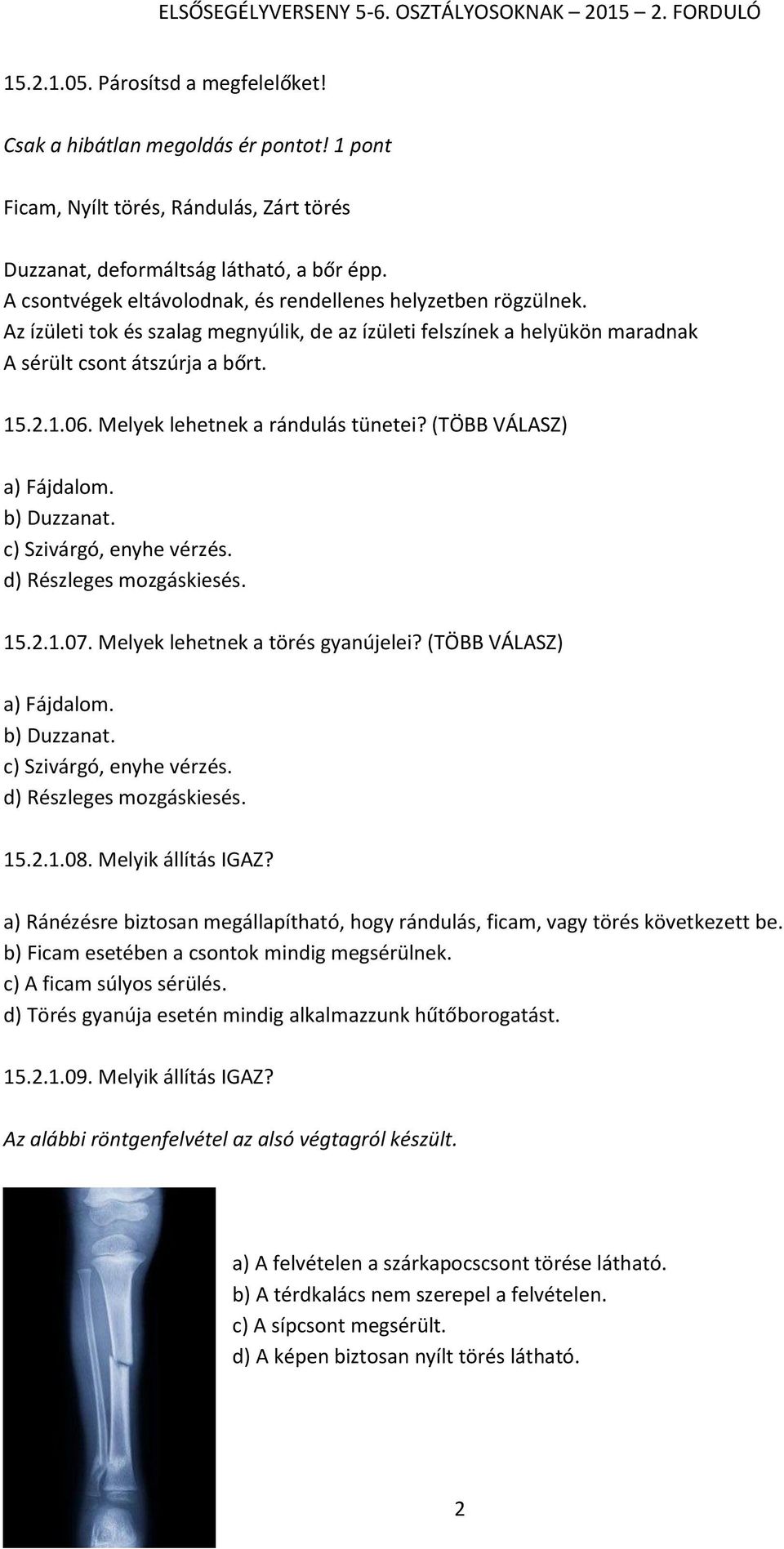 Melyek lehetnek a rándulás tünetei? (TÖBB VÁLASZ) a) Fájdalom. b) Duzzanat. c) Szivárgó, enyhe vérzés. d) Részleges mozgáskiesés. 15.2.1.07. Melyek lehetnek a törés gyanújelei?