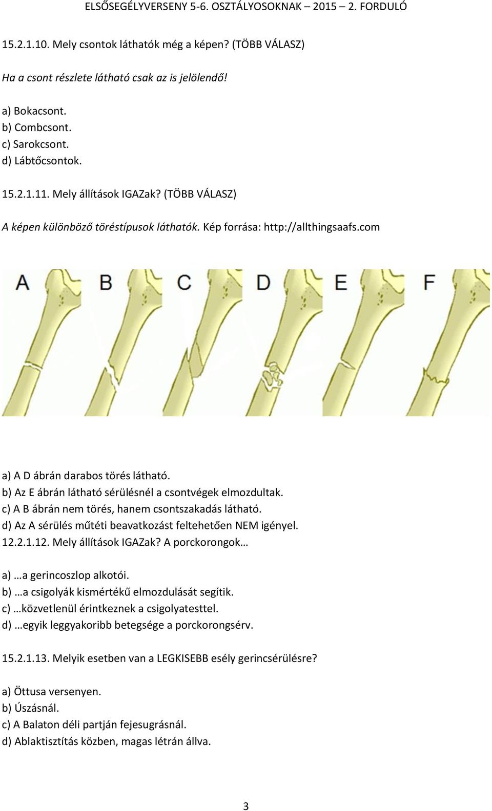 b) Az E ábrán látható sérülésnél a csontvégek elmozdultak. c) A B ábrán nem törés, hanem csontszakadás látható. d) Az A sérülés műtéti beavatkozást feltehetően NEM igényel. 12.2.1.12. Mely állítások IGAZak?