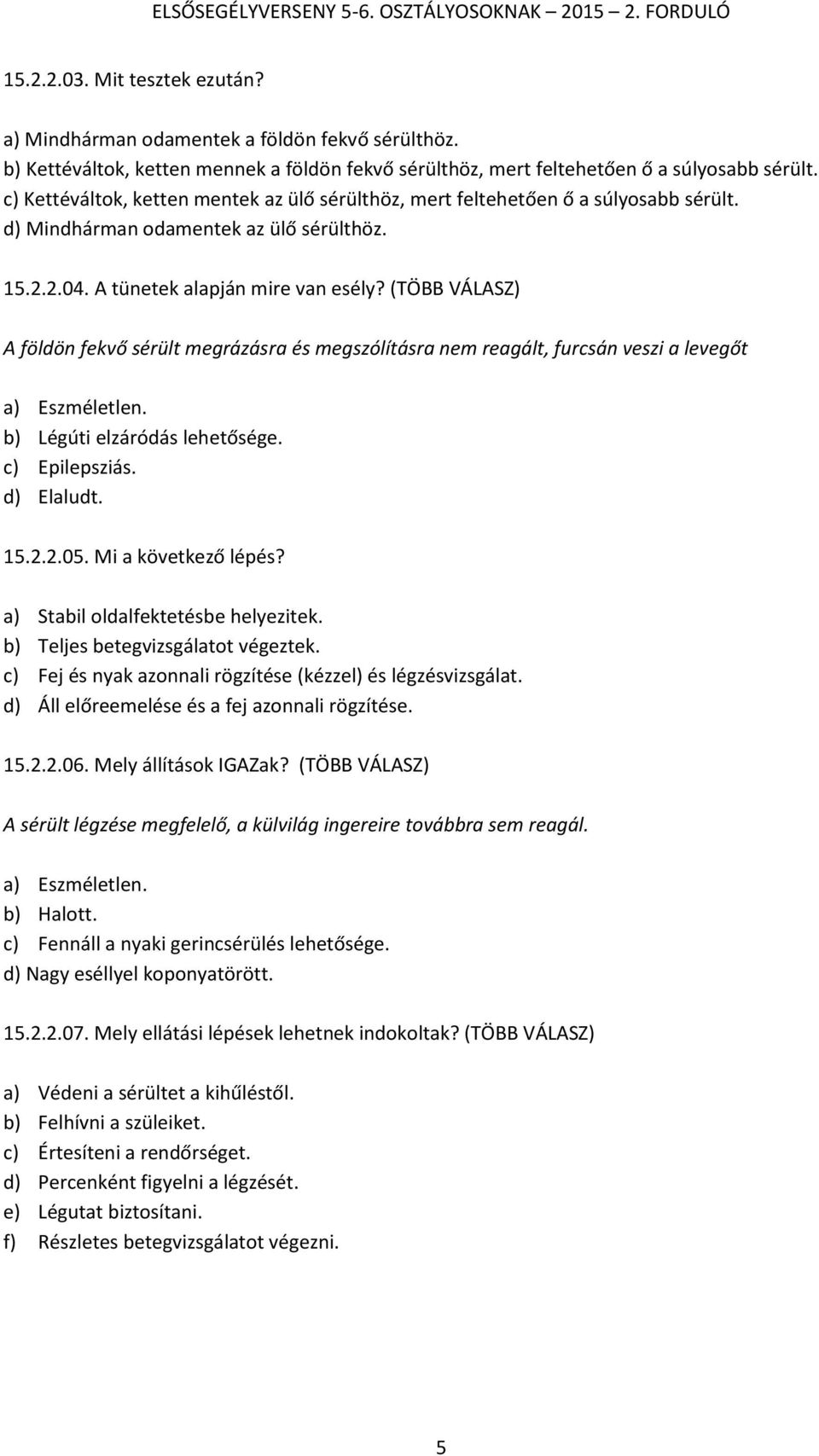 (TÖBB VÁLASZ) A földön fekvő sérült megrázásra és megszólításra nem reagált, furcsán veszi a levegőt a) Eszméletlen. b) Légúti elzáródás lehetősége. c) Epilepsziás. d) Elaludt. 15.2.2.05.