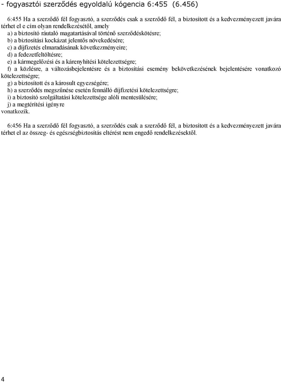 történő szerződéskötésre; b) a biztosítási kockázat jelentős növekedésére; c) a díjfizetés elmaradásának következményeire; d) a fedezetfeltöltésre; e) a kármegelőzési és a kárenyhítési