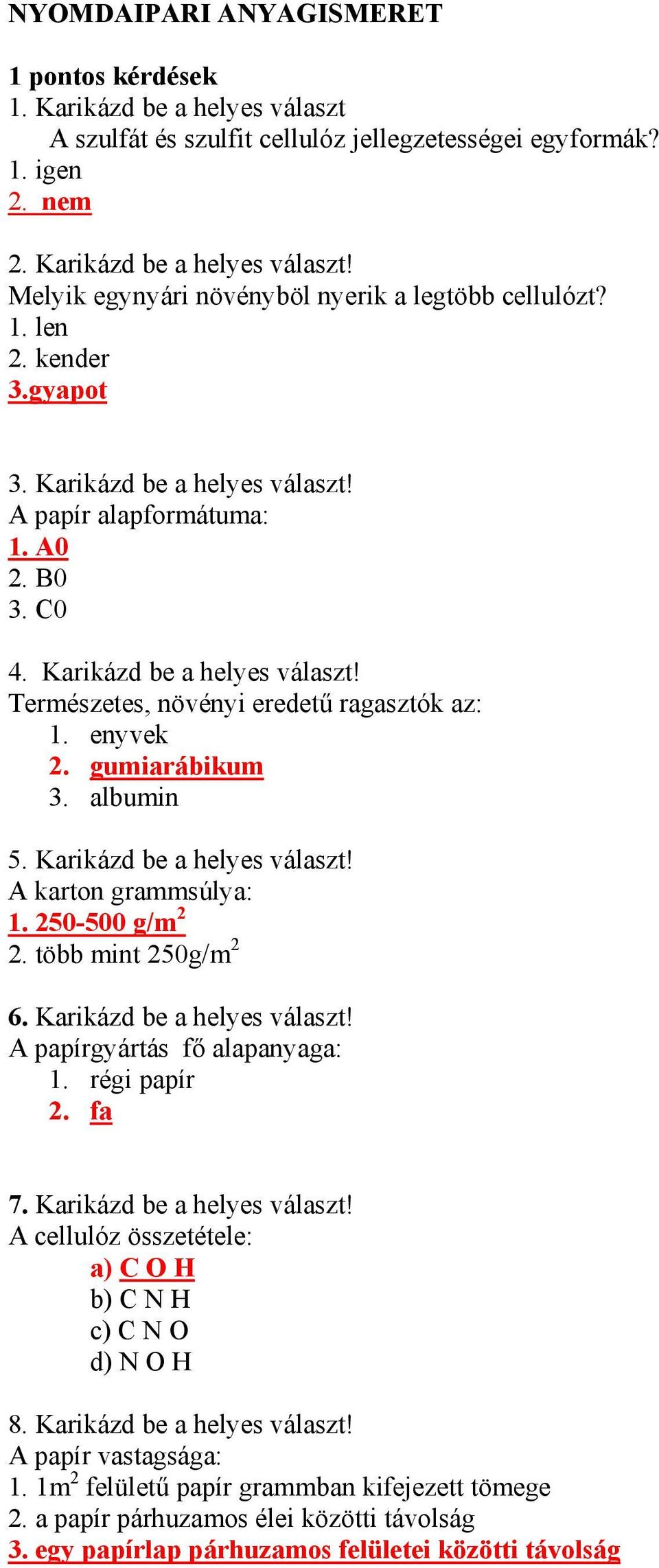 gumiarábikum 3. albumin 5. Karikázd be a helyes választ! A karton grammsúlya: 1. 250-500 g/m 2 2. több mint 250g/m 2 6. Karikázd be a helyes választ! A papírgyártás fő alapanyaga: 1. régi papír 2.