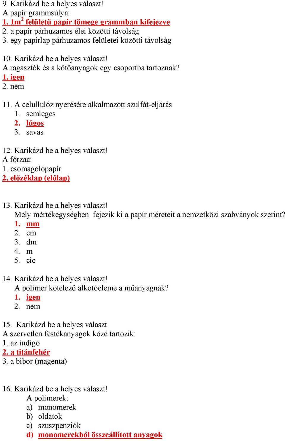 A celullulóz nyerésére alkalmazott szulfát-eljárás 1. semleges 2. lúgos 3. savas 12. Karikázd be a helyes választ! A fórzac: 1. csomagolópapír 2. előzéklap (előlap) 13. Karikázd be a helyes választ! Mely mértékegységben fejezik ki a papír méreteit a nemzetközi szabványok szerint?