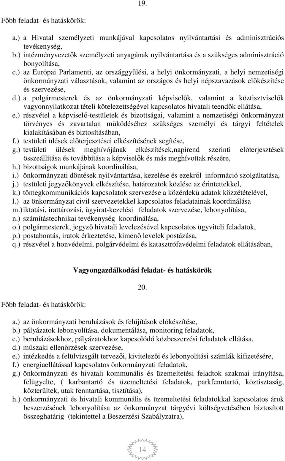 ) az Európai Parlamenti, az országgyűlési, a helyi önkormányzati, a helyi nemzetiségi önkormányzati választások, valamint az országos és helyi népszavazások előkészítése és szervezése, d.