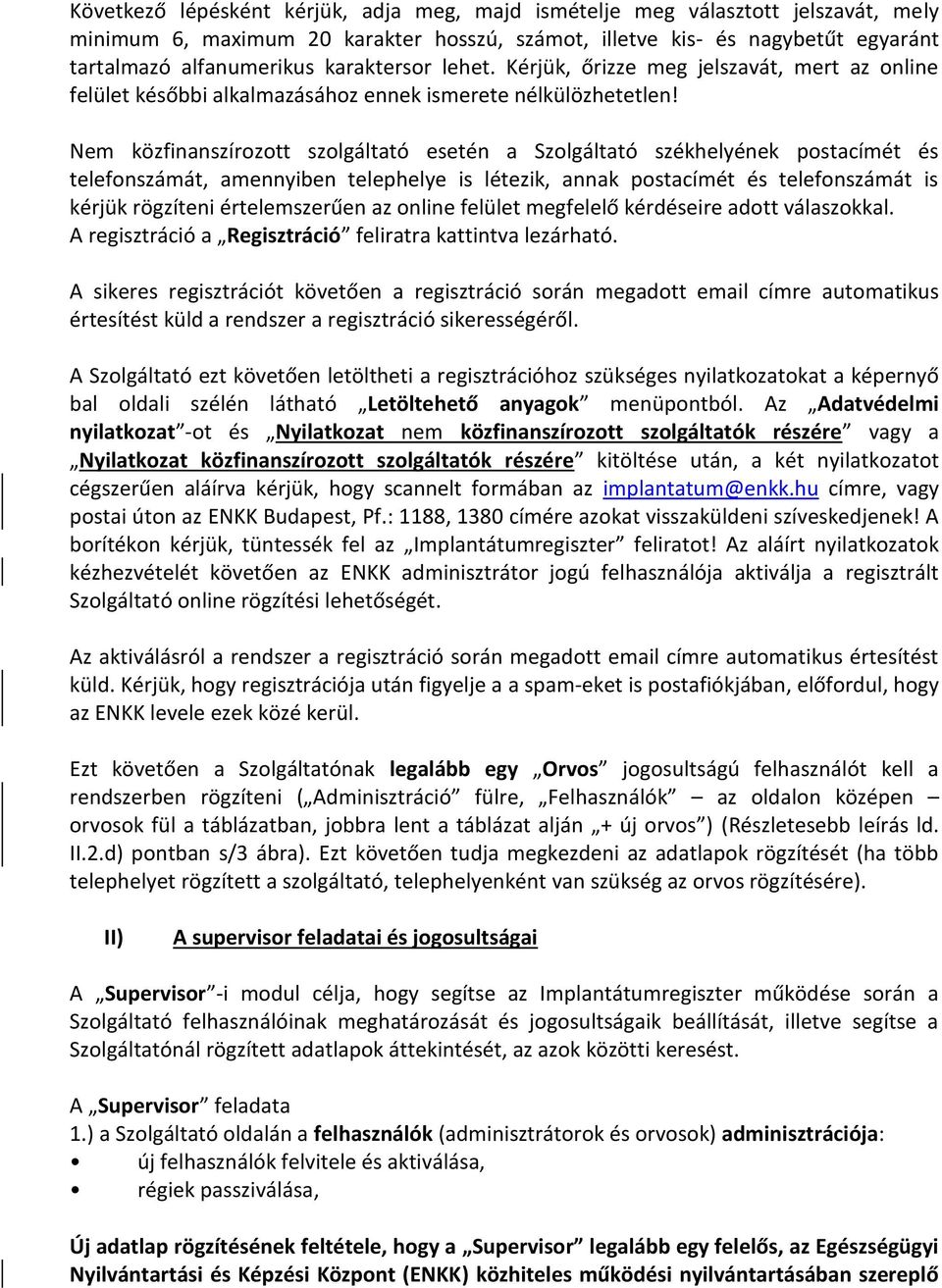 Nem közfinanszírozott szolgáltató esetén a Szolgáltató székhelyének postacímét és telefonszámát, amennyiben telephelye is létezik, annak postacímét és telefonszámát is kérjük rögzíteni értelemszerűen