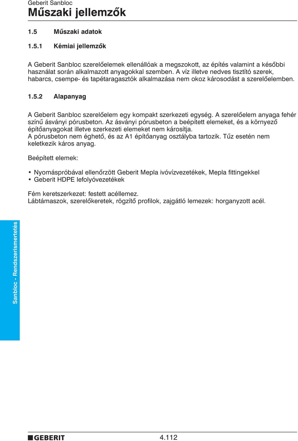 A szerelõelem anyaga fehér színû ásványi pórusbeton. Az ásványi pórusbeton a beépített elemeket, és a környezõ építõanyagokat illetve szerkezeti elemeket nem károsítja.