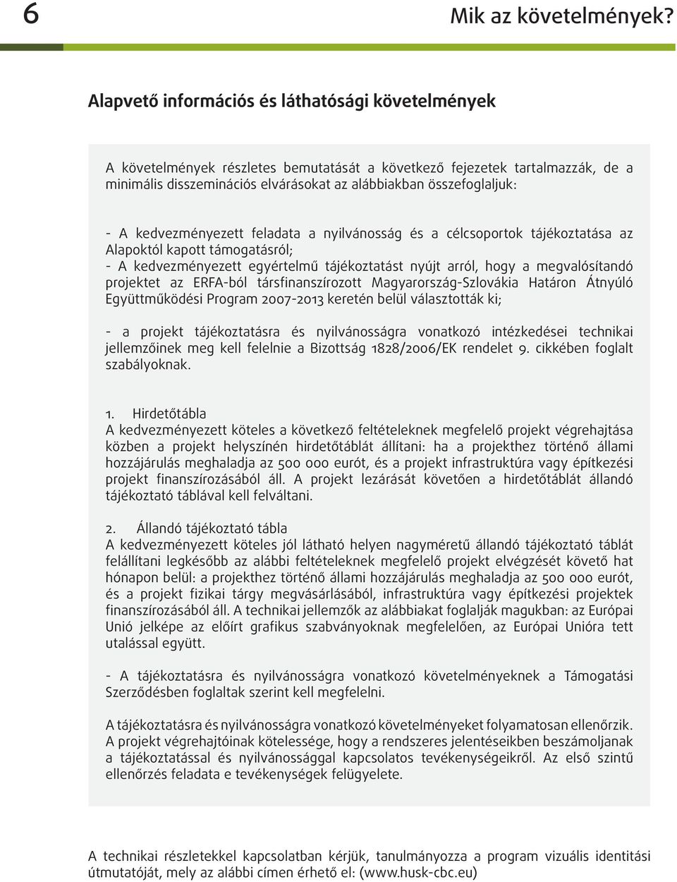 A kedvezményezett feladata a nyilvánosság és a célcsoportok tájékoztatása az Alapoktól kapott támogatásról; - A kedvezményezett egyértelmű tájékoztatást nyújt arról, hogy a megvalósítandó projektet