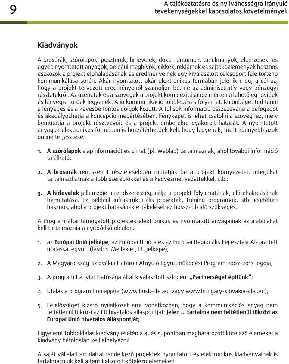 Akár nyomtatott akár elektronikus formában jelenik meg, a cél az, hogy a projekt tervezett eredményeiről számoljon be, ne az adminisztratív vagy pénzügyi részletekről.