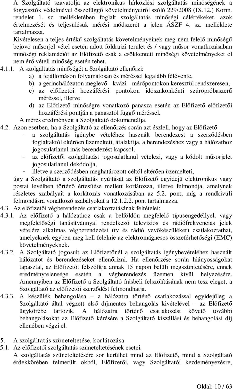 Kivételesen a teljes értékű szolgáltatás követelményeinek meg nem felelő minőségű bejövő műsorjel vétel esetén adott földrajzi terület és / vagy műsor vonatkozásában minőségi reklamációt az Előfizető