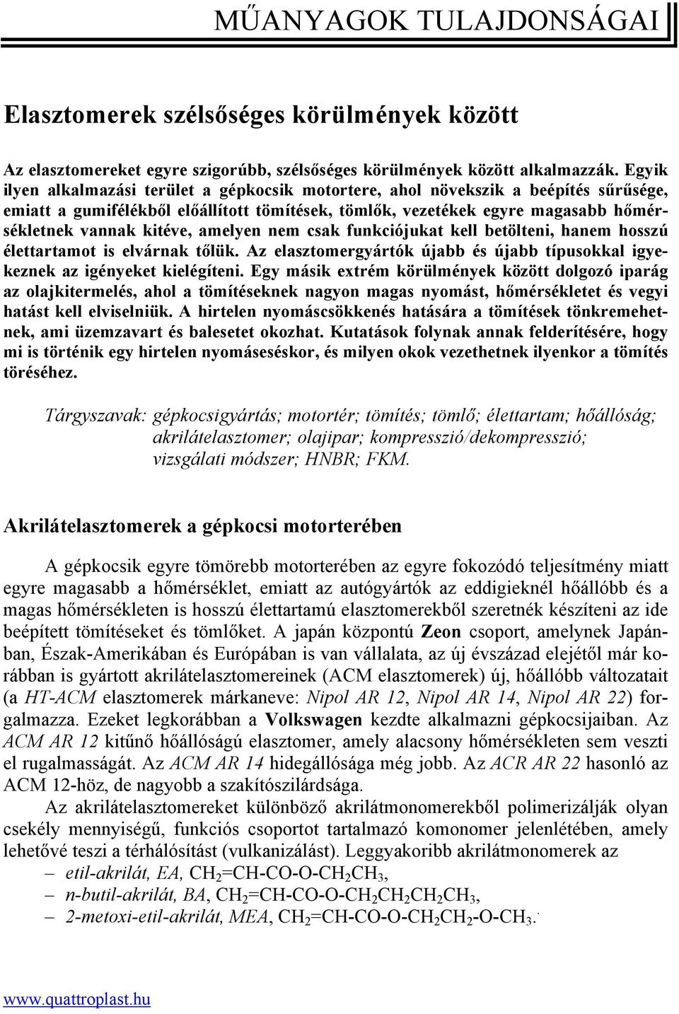 amelyen nem csak funkciójukat kell betölteni, hanem hosszú élettartamot is elvárnak tőlük. Az elasztomergyártók újabb és újabb típusokkal igyekeznek az igényeket kielégíteni.