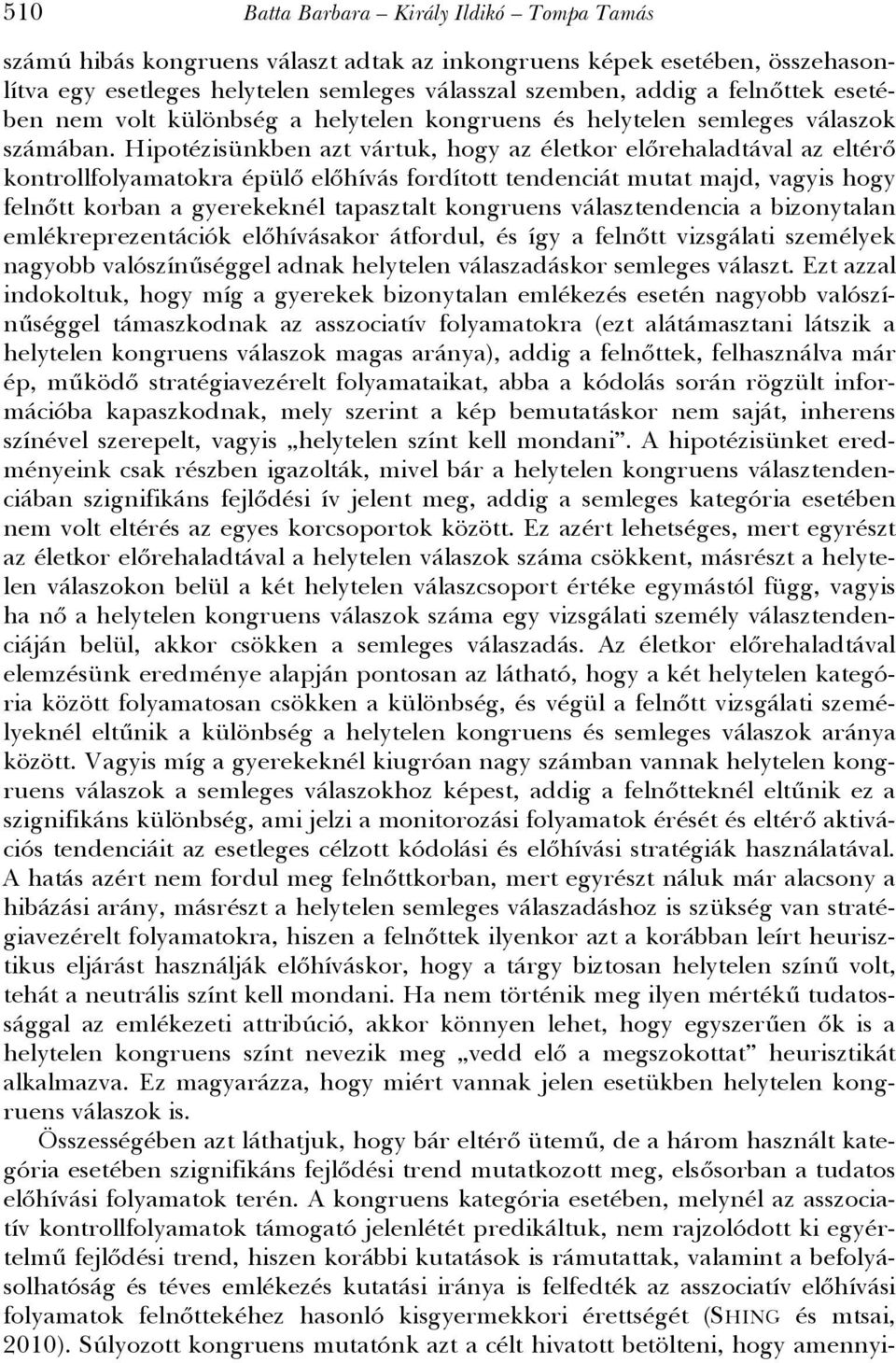 Hipotézisünkben azt vártuk, hogy az életkor előrehaladtával az eltérő kontrollfolyamatokra épülő előhívás fordított tendenciát mutat majd, vagyis hogy felnőtt korban a gyerekeknél tapasztalt