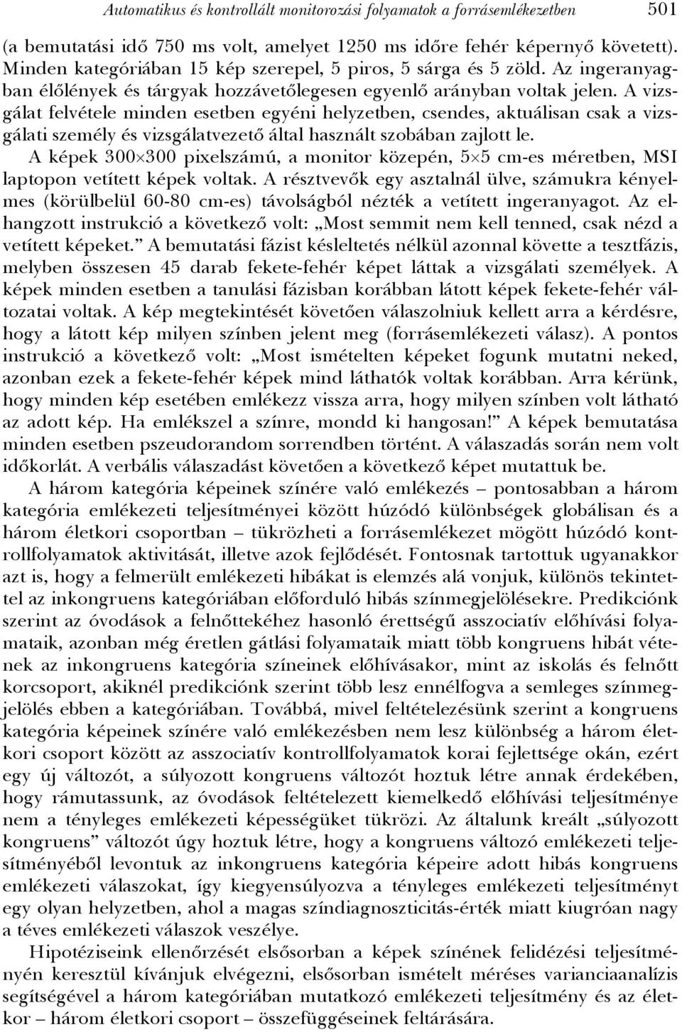 A vizsgálat felvétele minden esetben egyéni helyzetben, csendes, aktuálisan csak a vizsgálati személy és vizsgálatvezető által használt szobában zajlott le.