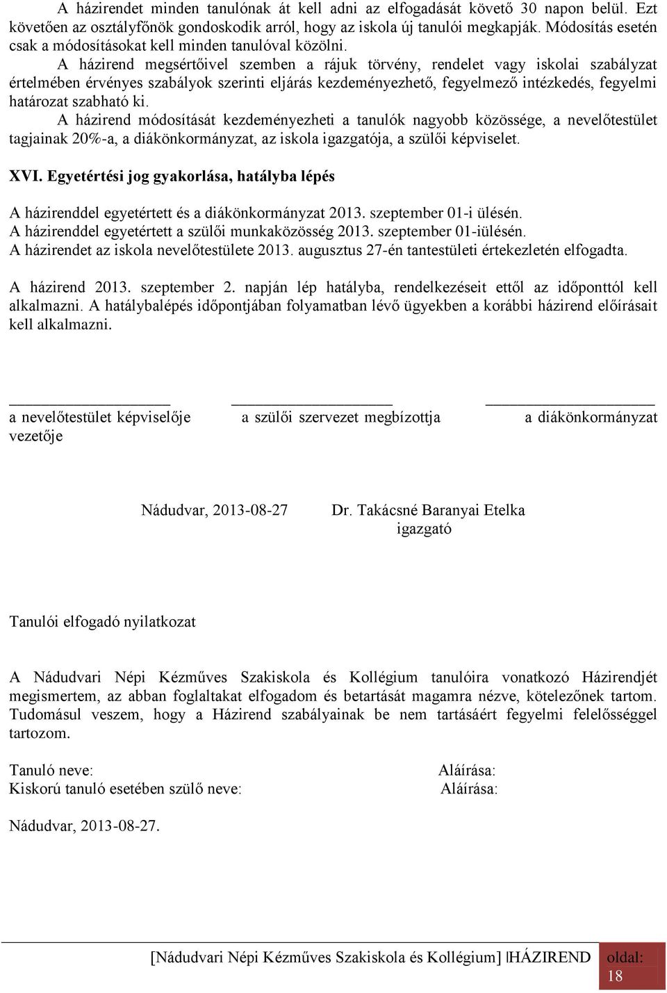 A házirend megsértőivel szemben a rájuk törvény, rendelet vagy iskolai szabályzat értelmében érvényes szabályok szerinti eljárás kezdeményezhető, fegyelmező intézkedés, fegyelmi határozat szabható ki.