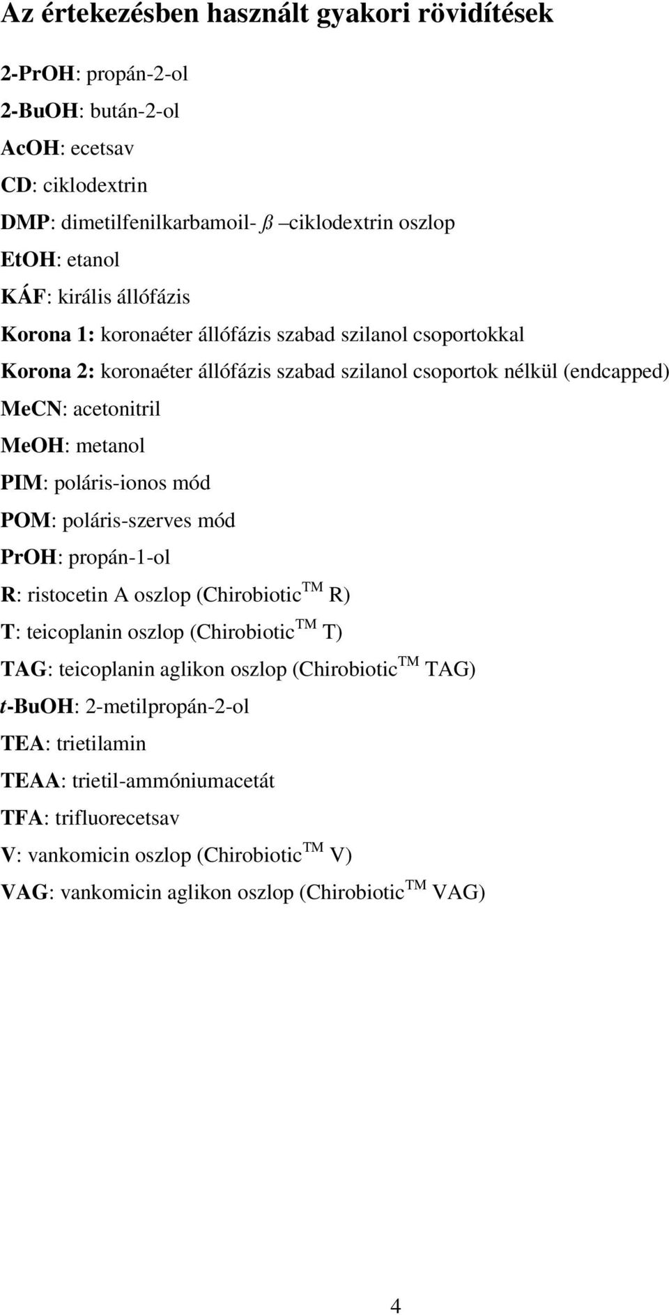 poláris-ionos mód PM: poláris-szerves mód PrH: propán-1-ol R: ristocetin A oszlop (Chirobiotic TM R) T: teicoplanin oszlop (Chirobiotic TM T) TAG: teicoplanin aglikon oszlop (Chirobiotic