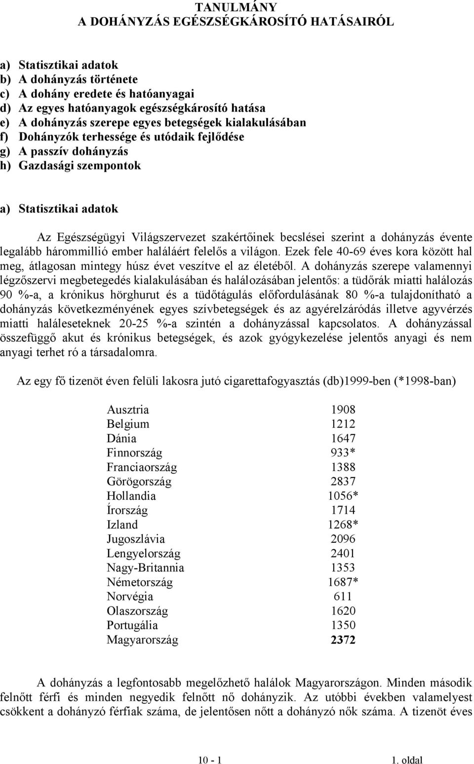 becslései szerint a dohányzás évente legalább hárommillió ember haláláért felelős a világon. Ezek fele 40-69 éves kora között hal meg, átlagosan mintegy húsz évet veszítve el az életéből.