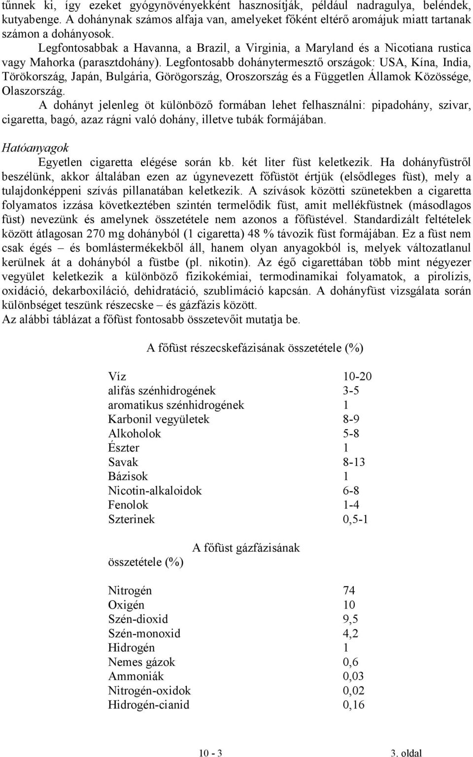 Legfontosabb dohánytermesztő országok: USA, Kína, India, Törökország, Japán, Bulgária, Görögország, Oroszország és a Független Államok Közössége, Olaszország.